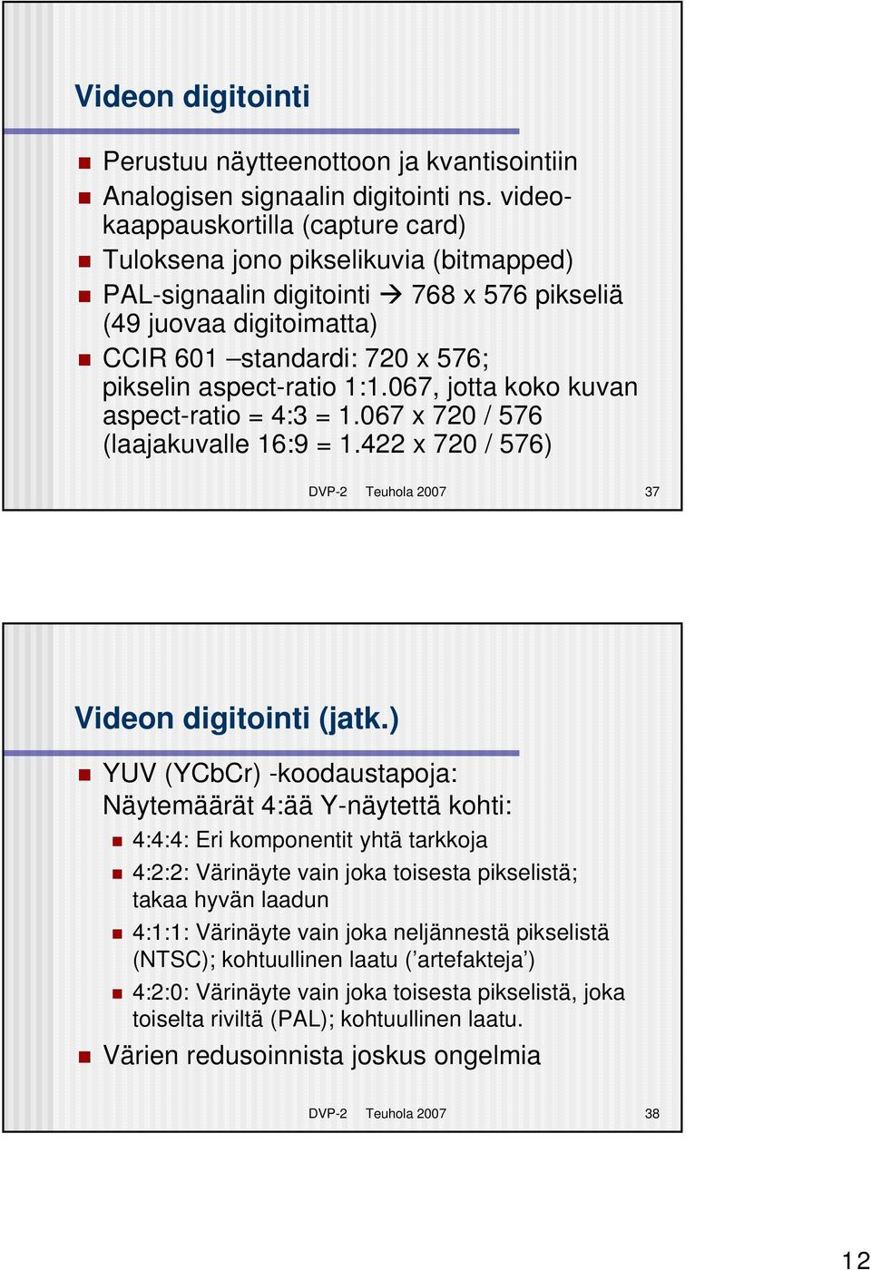 1:1.067, jotta koko kuvan aspect-ratio = 4:3 = 1.067 x 720 / 576 (laajakuvalle 16:9 = 1.422 x 720 / 576) DVP-2 Teuhola 2007 37 Videon digitointi (jatk.