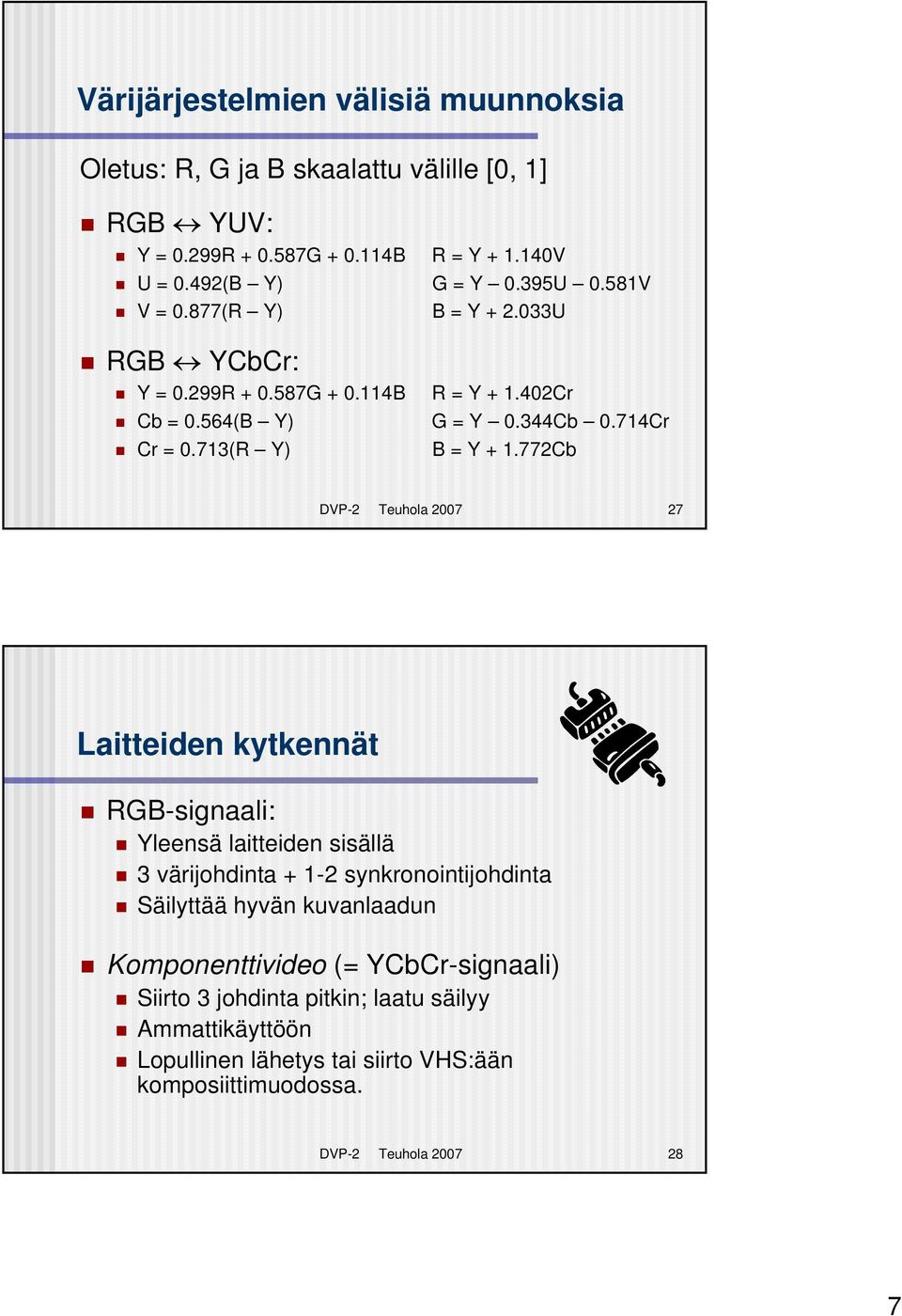772Cb DVP-2 Teuhola 2007 27 Laitteiden kytkennät RGB-signaali: Yleensä laitteiden sisällä 3 värijohdinta + 1-2 synkronointijohdinta Säilyttää hyvän kuvanlaadun