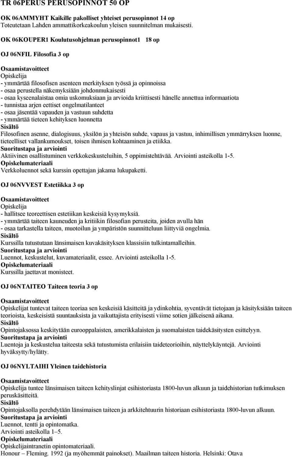 kyseenalaistaa omia uskomuksiaan ja arvioida kriittisesti hänelle annettua informaatiota - tunnistaa arjen eettiset ongelmatilanteet - osaa jäsentää vapauden ja vastuun suhdetta - ymmärtää tieteen