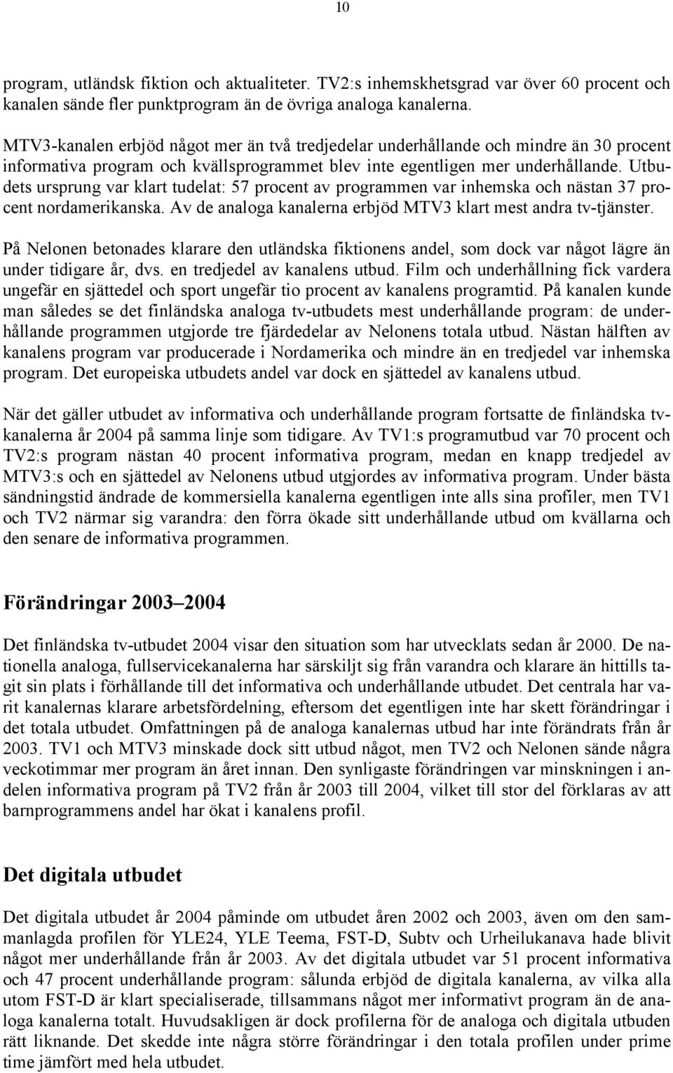 Utbudets ursprung var klart tudelat: 57 procent av programmen var inhemska och nästan 37 procent nordamerikanska. Av de analoga kanalerna erbjöd MTV3 klart mest andra tv-tjänster.