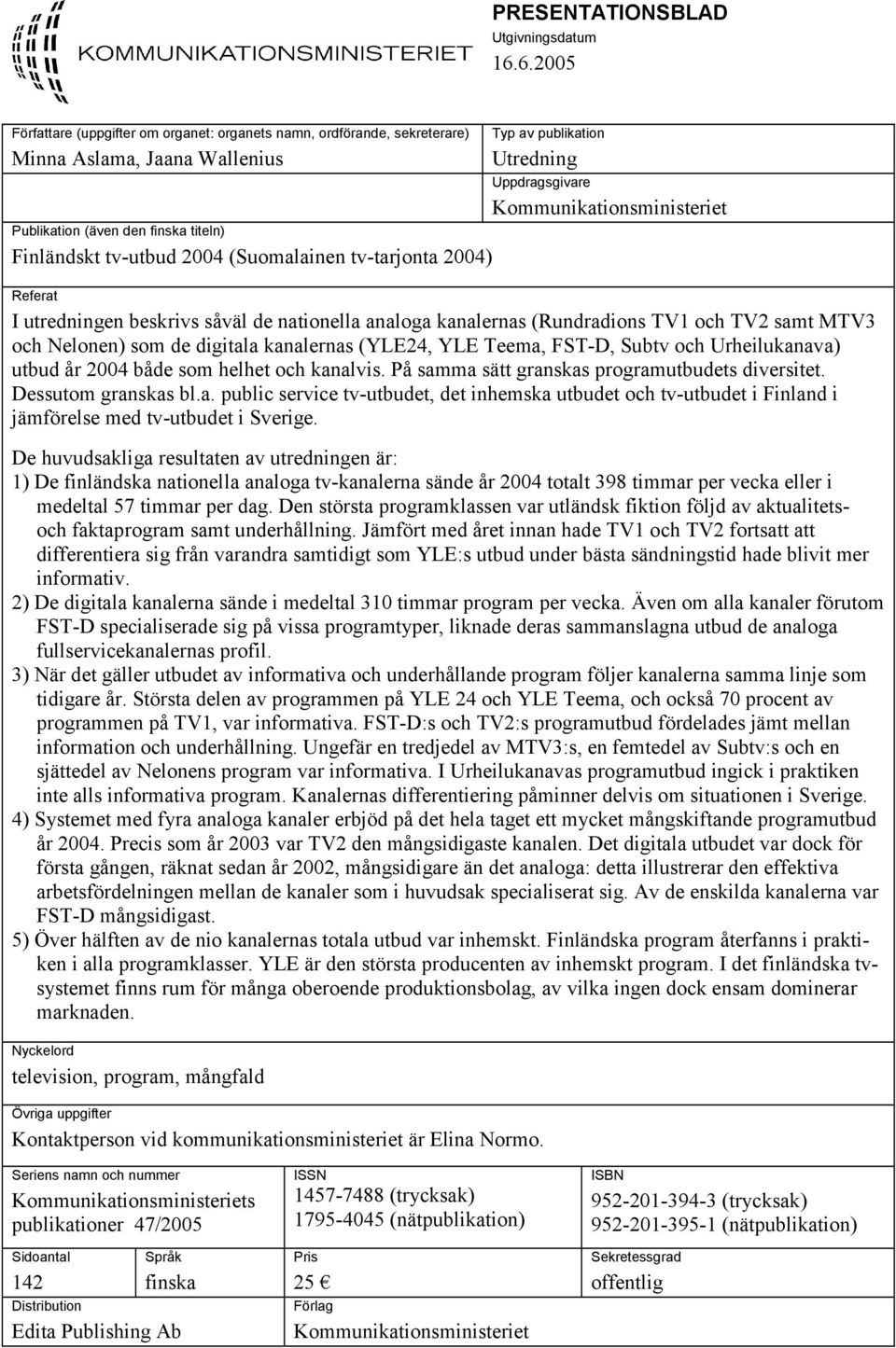 2004) Typ av publikation Utredning Uppdragsgivare Kommunikationsministeriet Referat I utredningen beskrivs såväl de nationella analoga kanalernas (Rundradions TV1 och TV2 samt MTV3 och Nelonen) som