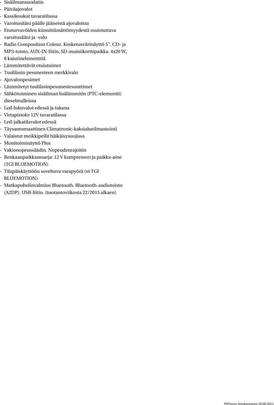 4x20 W, 8 kaiutinelementtiä - Lämmitettävät etuistuimet - Tuulilasin pesunesteen merkkivalo - Ajovalonpesimet - Lämmitetyt tuulilasinpesunestesuuttimet - Sähkötoiminen sisäilman lisälämmitin