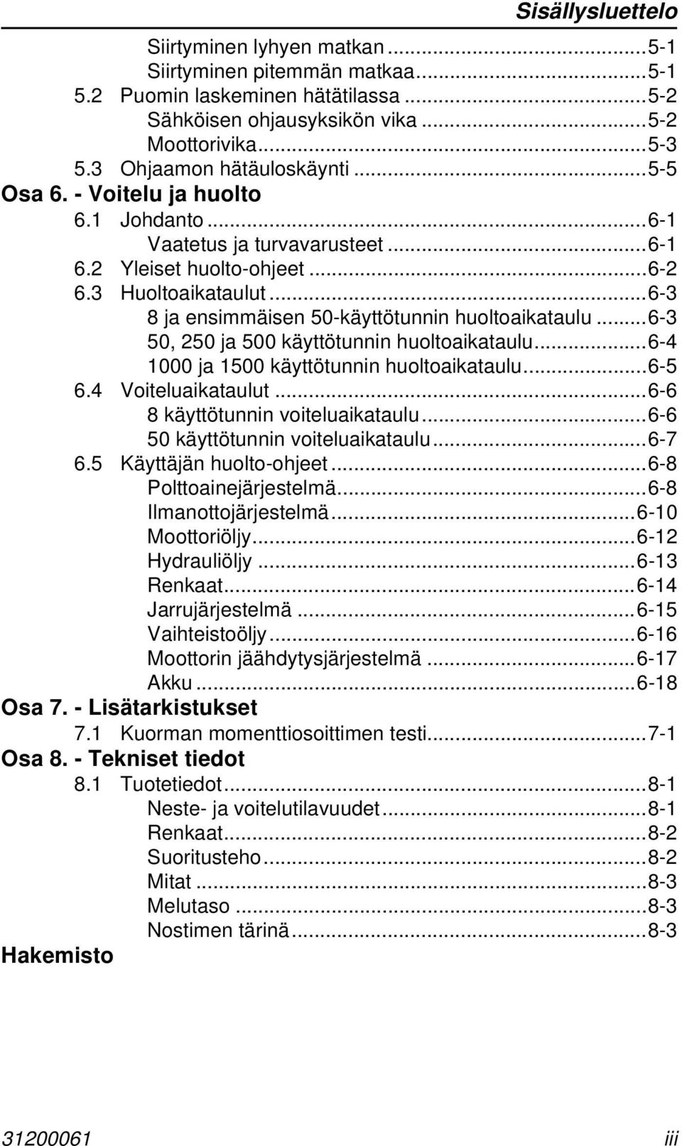 ..6-3 8 ja ensimmäisen 50-käyttötunnin huoltoaikataulu...6-3 50, 250 ja 500 käyttötunnin huoltoaikataulu...6-4 1000 ja 1500 käyttötunnin huoltoaikataulu...6-5 6.4 Voiteluaikataulut.