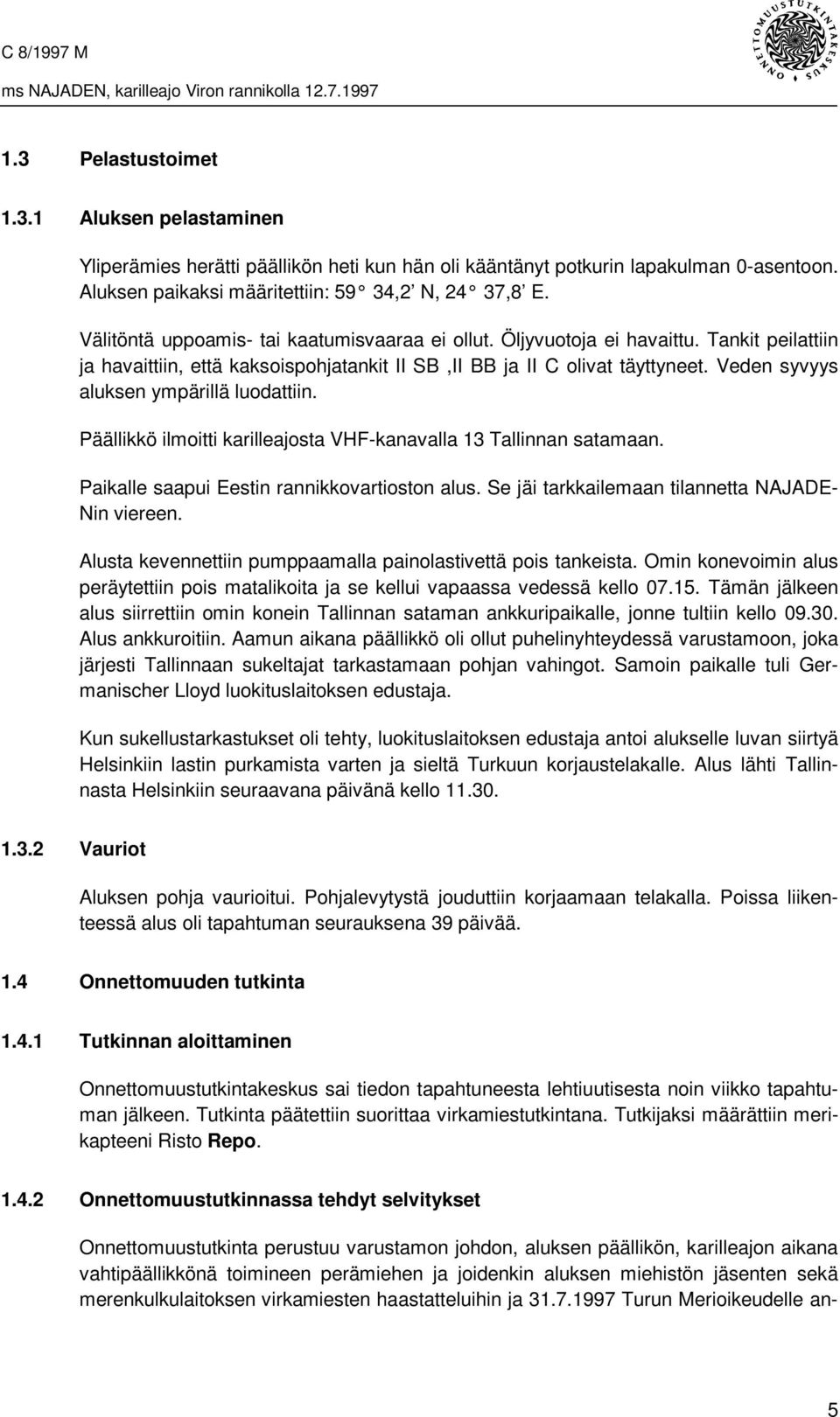 Veden syvyys aluksen ympärillä luodattiin. Päällikkö ilmoitti karilleajosta VHF-kanavalla 13 Tallinnan satamaan. Paikalle saapui Eestin rannikkovartioston alus.