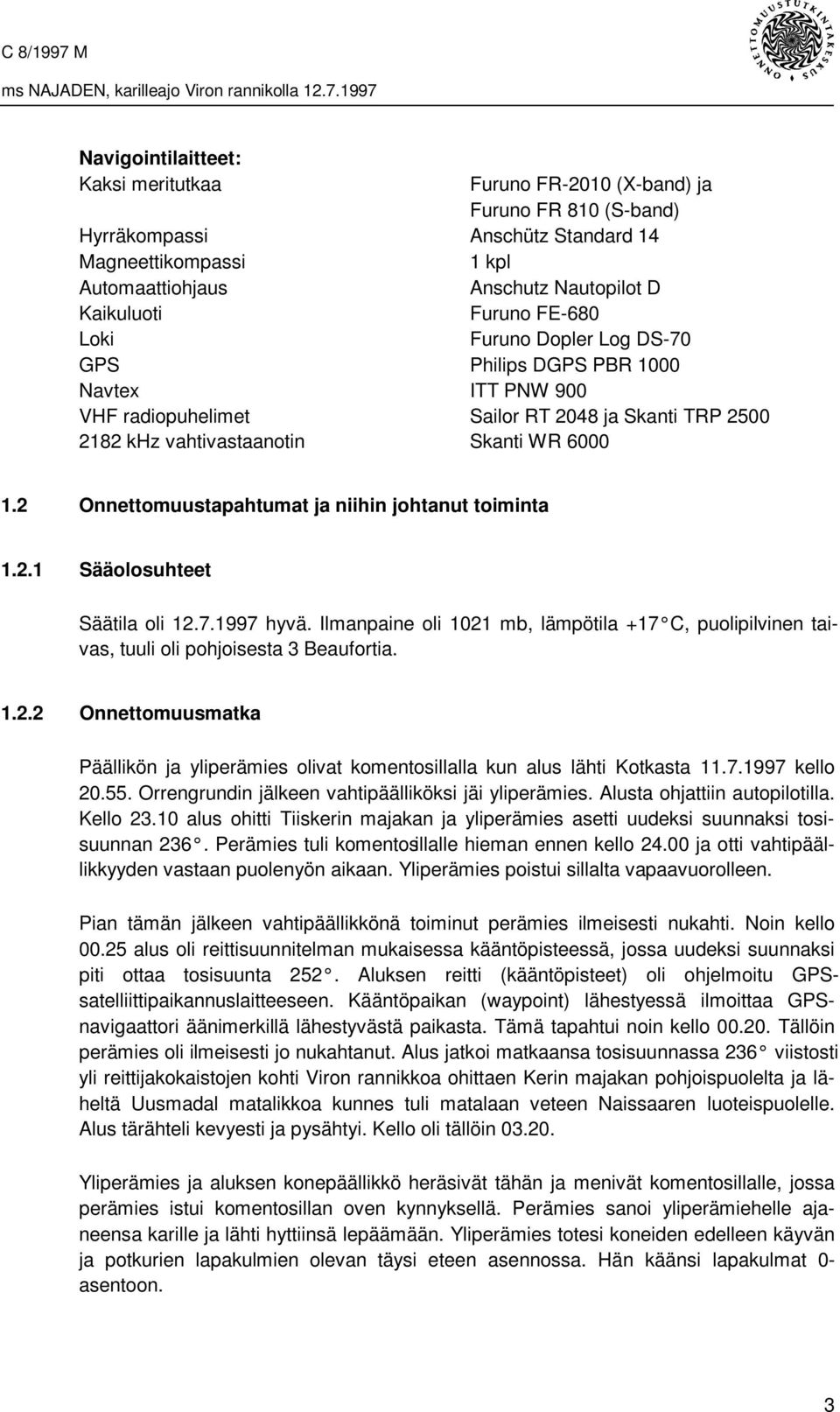 2 Onnettomuustapahtumat ja niihin johtanut toiminta 1.2.1 Sääolosuhteet Säätila oli 12.7.1997 hyvä. Ilmanpaine oli 1021 mb, lämpötila +17 C, puolipilvinen taivas, tuuli oli pohjoisesta 3 Beaufortia.