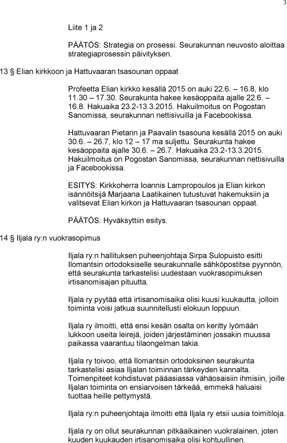 2-13.3.2015. Hakuilmoitus on Pogostan Sanomissa, seurakunnan nettisivuilla ja Facebookissa. Hattuvaaran Pietarin ja Paavalin tsasouna kesällä 2015 on auki 30.6. 26.7, klo 12 17 ma suljettu.