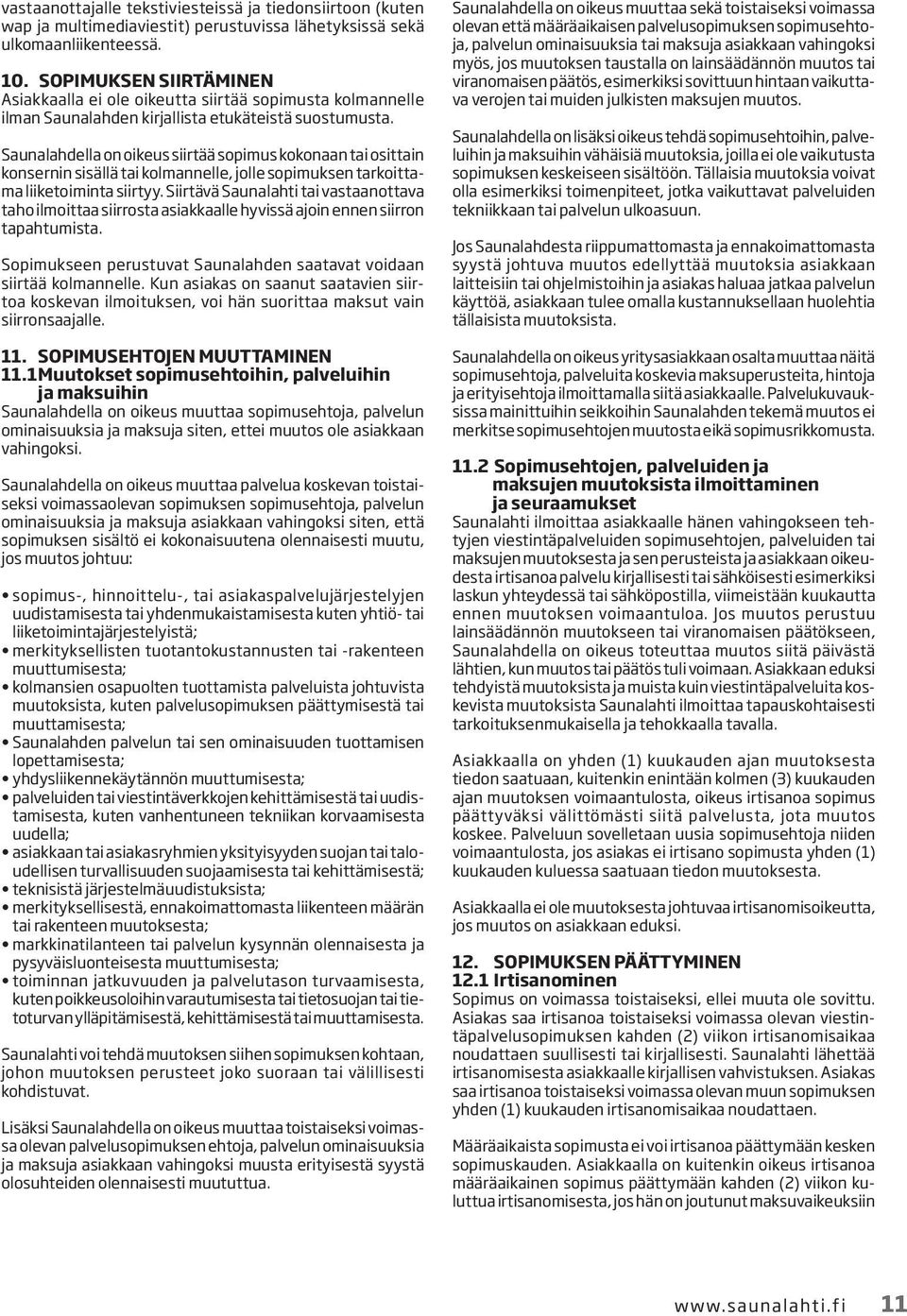 Saunalahdella on oikeus siirtää sopimus kokonaan tai osittain konsernin sisällä tai kolmannelle, jolle sopimuksen tarkoittama liiketoiminta siirtyy.