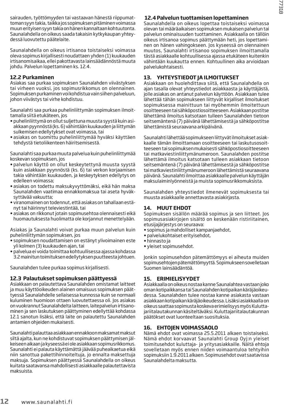 Saunalahdella on oikeus irtisanoa toistaiseksi voimassa oleva sopimus kirjallisesti noudattaen yhden (1) kuukauden irtisanomisaikaa, ellei pakottavasta lainsäädännöstä muuta johdu.