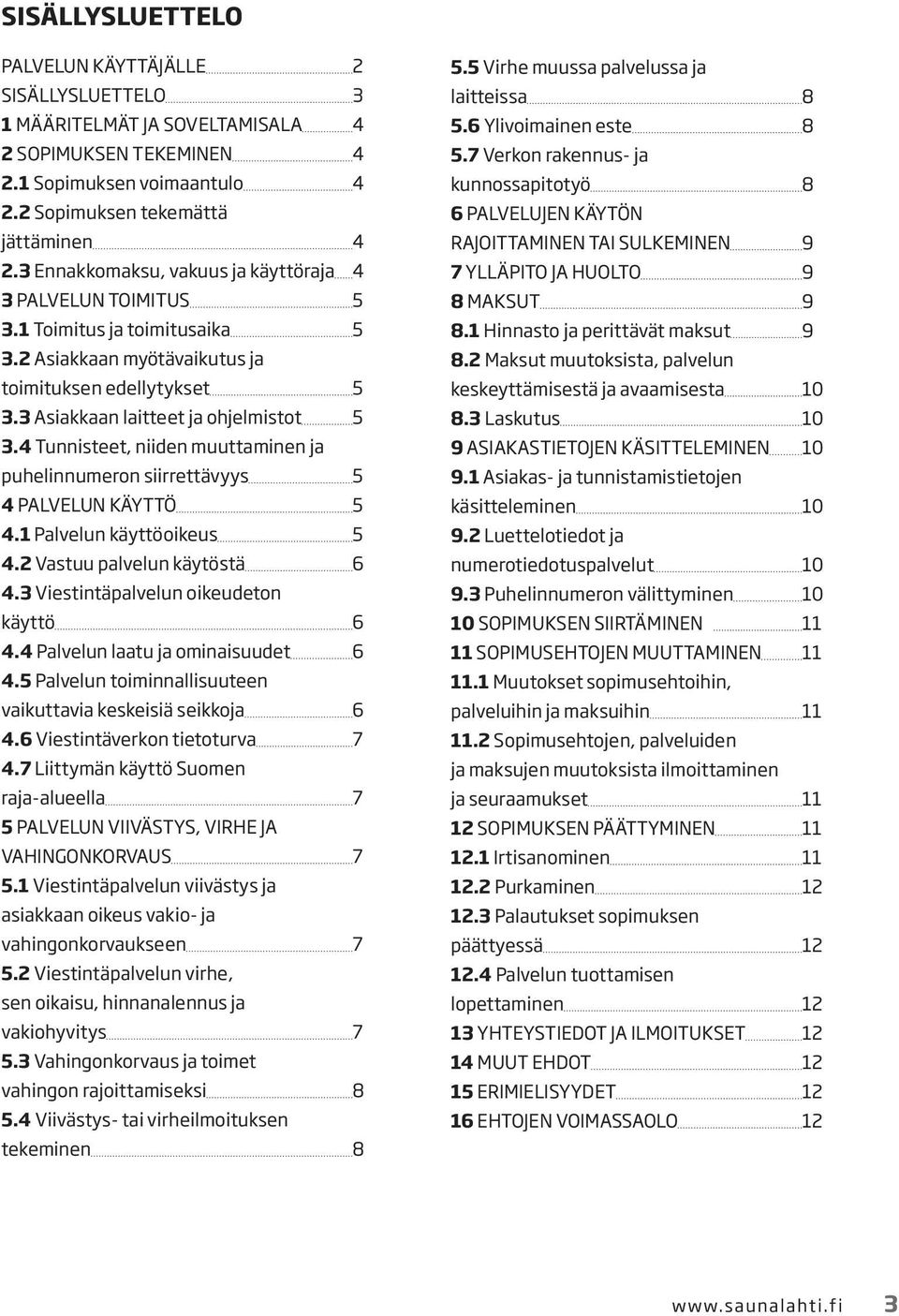 4 Tunnisteet, niiden muuttaminen ja puhelinnumeron siirrettävyys 5 4 PALVELUN KÄYTTÖ 5 4.1 Palvelun käyttöoikeus 5 4.2 Vastuu palvelun käytöstä 6 4.3 Viestintäpalvelun oikeudeton käyttö 6 4.