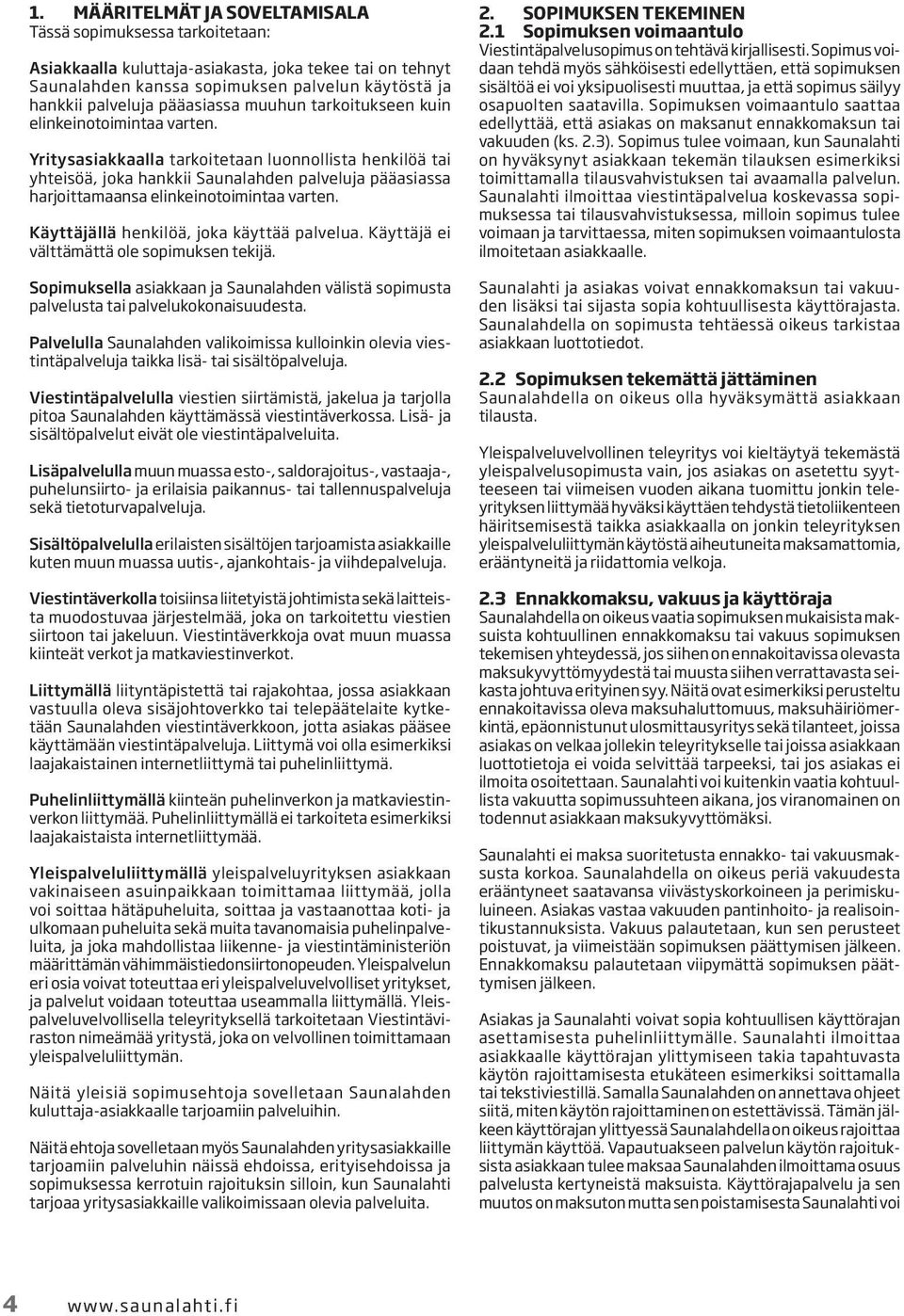 Yritysasiakkaalla tarkoitetaan luonnollista henkilöä tai yhteisöä, joka hankkii Saunalahden palveluja pääasiassa harjoittamaansa elinkeinotoimintaa varten. Käyttäjällä henkilöä, joka käyttää palvelua.