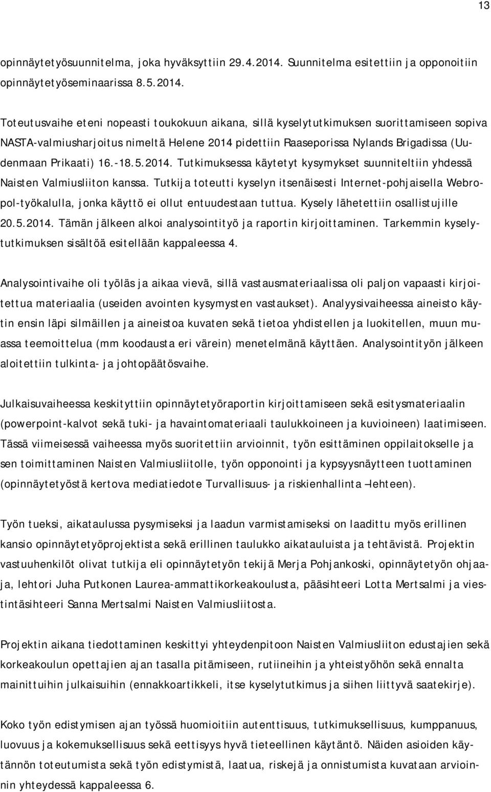 Toteutusvaihe eteni nopeasti toukokuun aikana, sillä kyselytutkimuksen suorittamiseen sopiva NASTA-valmiusharjoitus nimeltä Helene 2014 pidettiin Raaseporissa Nylands Brigadissa (Uudenmaan Prikaati)