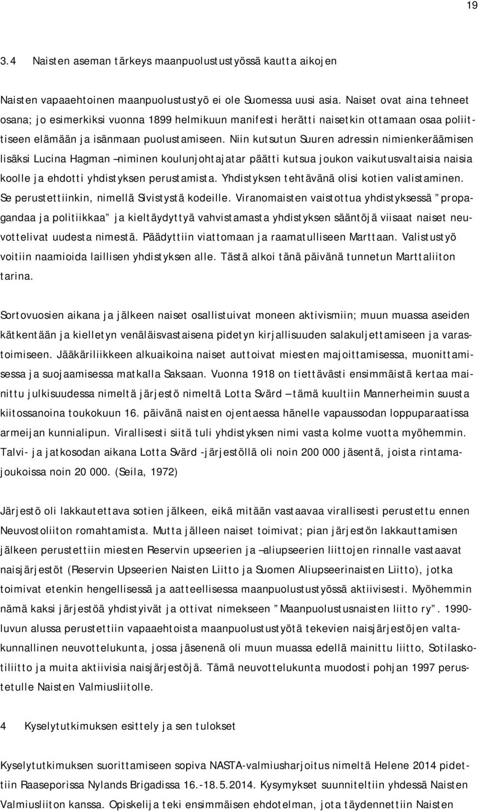 Niin kutsutun Suuren adressin nimienkeräämisen lisäksi Lucina Hagman niminen koulunjohtajatar päätti kutsua joukon vaikutusvaltaisia naisia koolle ja ehdotti yhdistyksen perustamista.