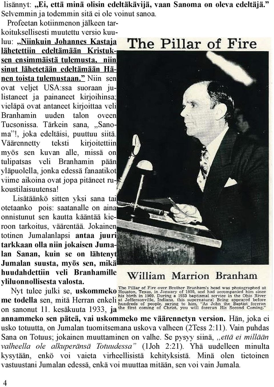 toista tulemustaan. Niin sen ovat veljet USA:ssa suoraan julistaneet ja painaneet kirjoihinsa; vieläpä ovat antaneet kirjoittaa veli Branhamin uuden talon oveen Tucsonissa. Tärkein sana,,,sanoma!