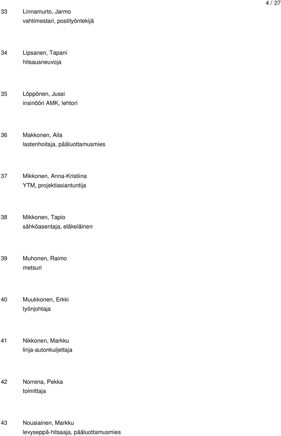 projektiasiantuntija 38 Mikkonen, Tapio sähköasentaja, eläkeläinen 39 Muhonen, Raimo metsuri 40 Muukkonen, Erkki