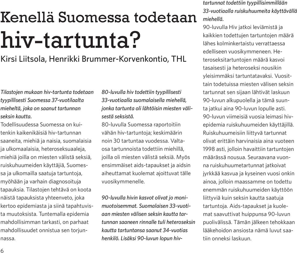 Todellisuudessa Suomessa on kuitenkin kaikenikäisiä hiv-tartunnan saaneita, miehiä ja naisia, suomalaisia ja ulkomaalaisia, heteroseksuaaleja, miehiä joilla on miesten välistä seksiä, ruiskuhuumeiden