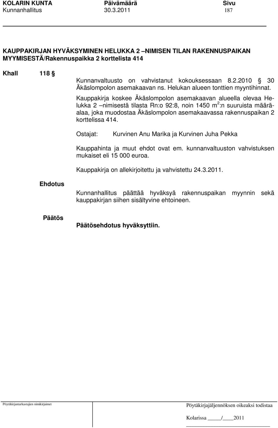 Kauppakirja koskee Äkäslompolon asemakaavan alueella olevaa Helukka 2 nimisestä tilasta Rn:o 92:8, noin 1450 m 2 :n suuruista määräalaa, joka muodostaa Äkäslompolon asemakaavassa rakennuspaikan 2