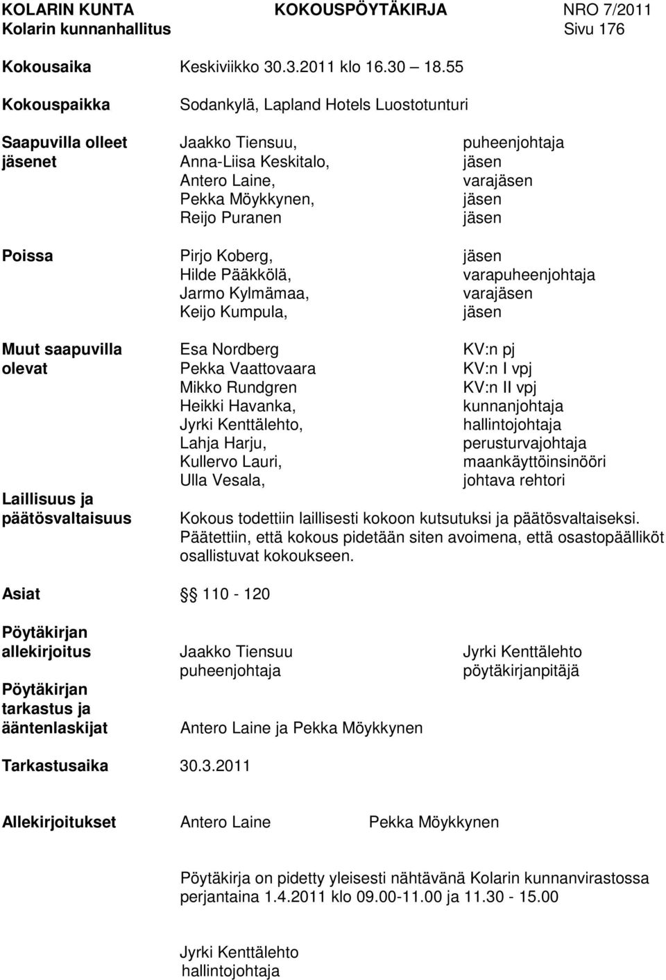 Puranen jäsen Poissa Pirjo Koberg, jäsen Hilde Pääkkölä, varapuheenjohtaja Jarmo Kylmämaa, varajäsen Keijo Kumpula, jäsen Muut saapuvilla Esa Nordberg KV:n pj olevat Pekka Vaattovaara KV:n I vpj