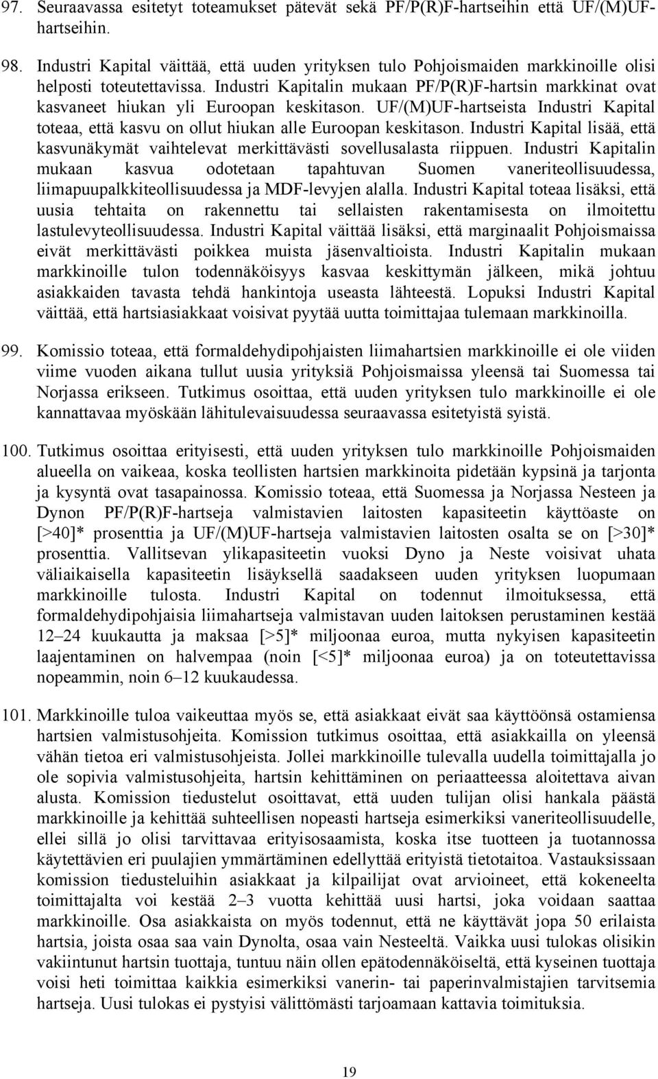 Industri Kapitalin mukaan PF/P(R)F-hartsin markkinat ovat kasvaneet hiukan yli Euroopan keskitason. UF/(M)UF-hartseista Industri Kapital toteaa, että kasvu on ollut hiukan alle Euroopan keskitason.