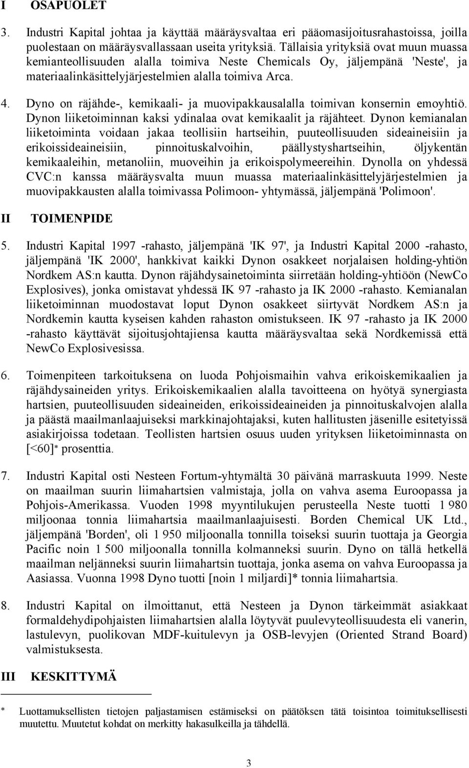 Dyno on räjähde-, kemikaali- ja muovipakkausalalla toimivan konsernin emoyhtiö. Dynon liiketoiminnan kaksi ydinalaa ovat kemikaalit ja räjähteet.