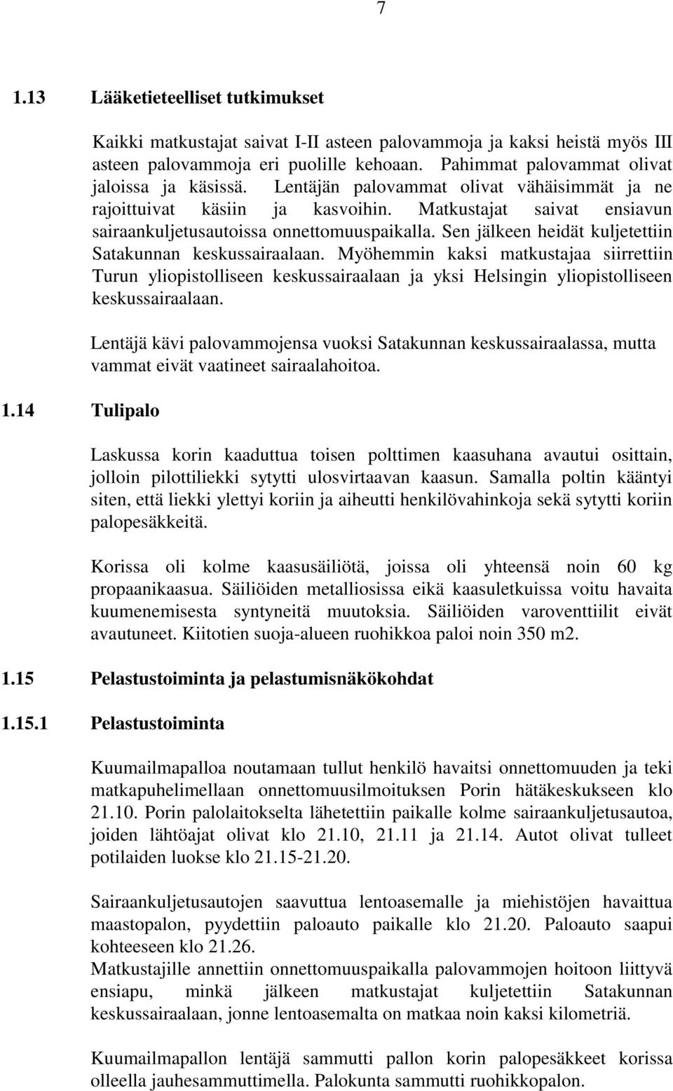 Sen jälkeen heidät kuljetettiin Satakunnan keskussairaalaan. Myöhemmin kaksi matkustajaa siirrettiin Turun yliopistolliseen keskussairaalaan ja yksi Helsingin yliopistolliseen keskussairaalaan.