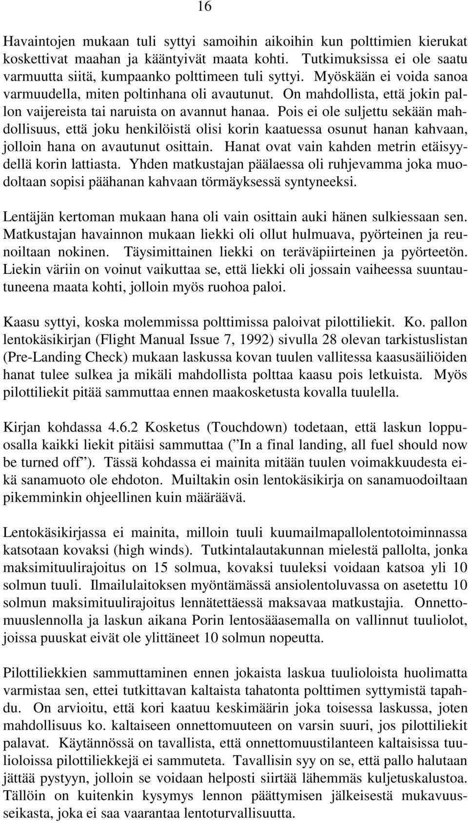 Pois ei ole suljettu sekään mahdollisuus, että joku henkilöistä olisi korin kaatuessa osunut hanan kahvaan, jolloin hana on avautunut osittain.