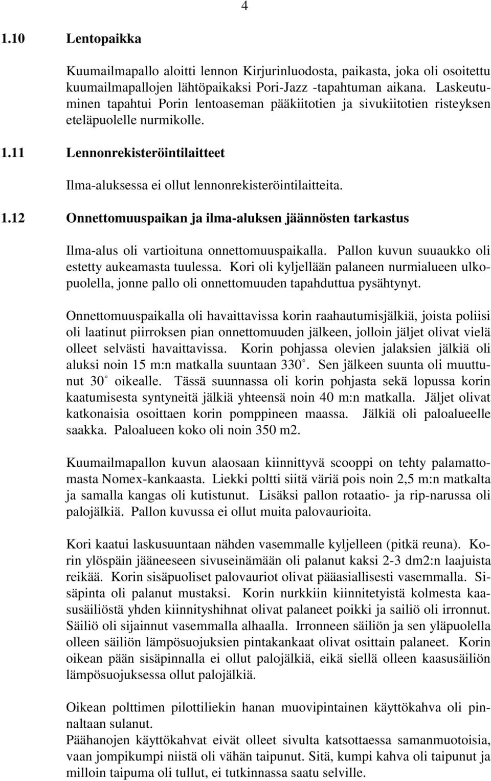 11 Lennonrekisteröintilaitteet Ilma-aluksessa ei ollut lennonrekisteröintilaitteita. 1.12 Onnettomuuspaikan ja ilma-aluksen jäännösten tarkastus Ilma-alus oli vartioituna onnettomuuspaikalla.