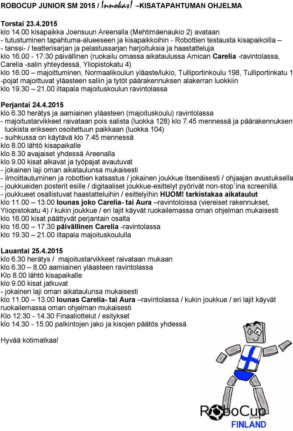 harjoituksia ja haastatteluja klo 16.00-17.30 päivällinen (ruokailu omassa aikataulussa Amican Carelia -ravintolassa, Carelia -salin yhteydessä, Yliopistokatu 4) klo 16.