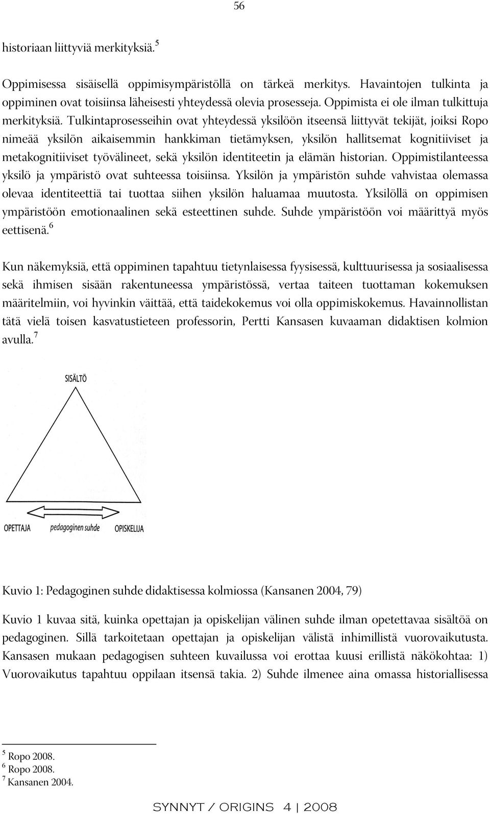 Tulkintaprosesseihin ovat yhteydessä yksilöön itseensä liittyvät tekijät, joiksi Ropo nimeää yksilön aikaisemmin hankkiman tietämyksen, yksilön hallitsemat kognitiiviset ja metakognitiiviset