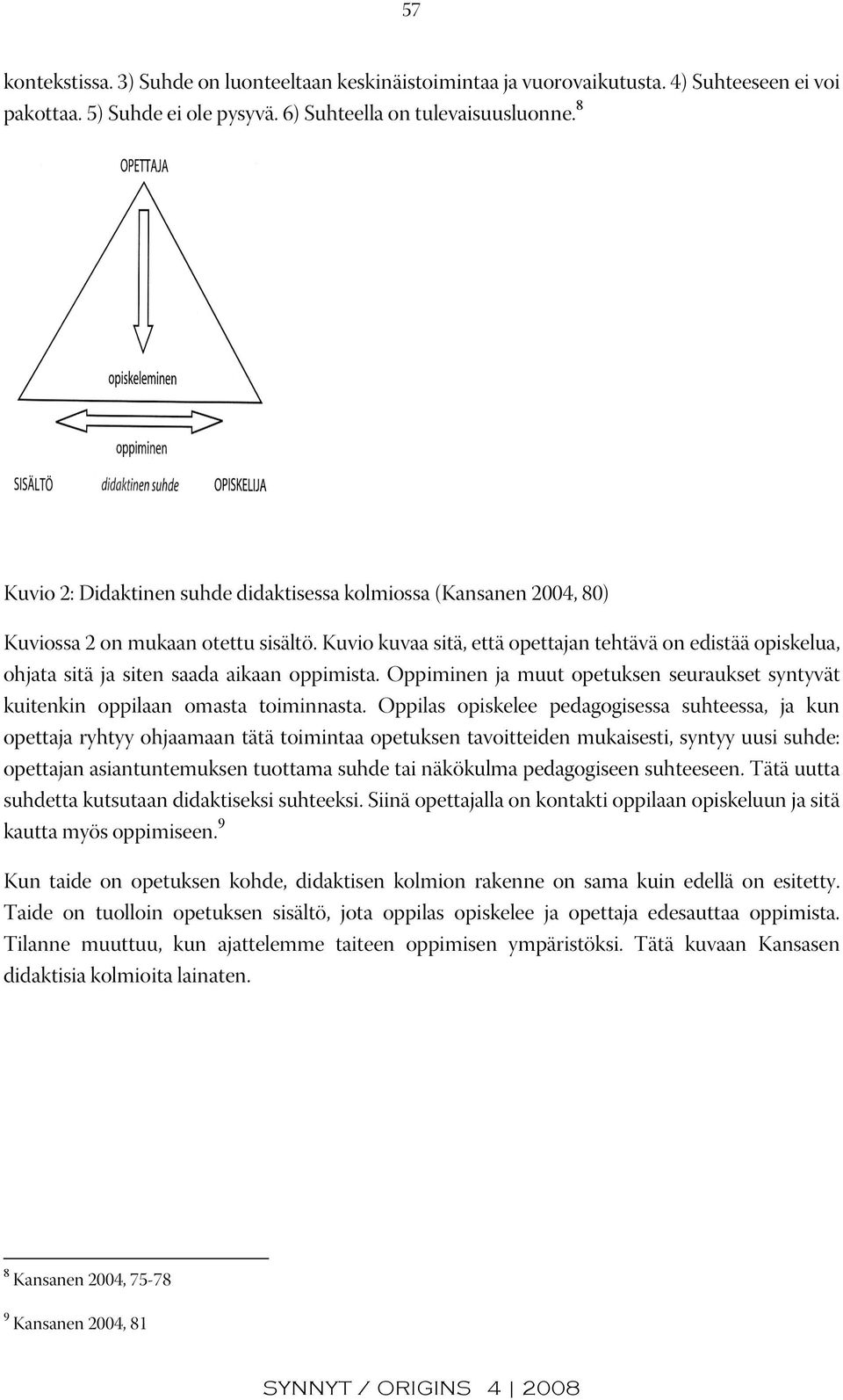 Kuvio kuvaa sitä, että opettajan tehtävä on edistää opiskelua, ohjata sitä ja siten saada aikaan oppimista. Oppiminen ja muut opetuksen seuraukset syntyvät kuitenkin oppilaan omasta toiminnasta.