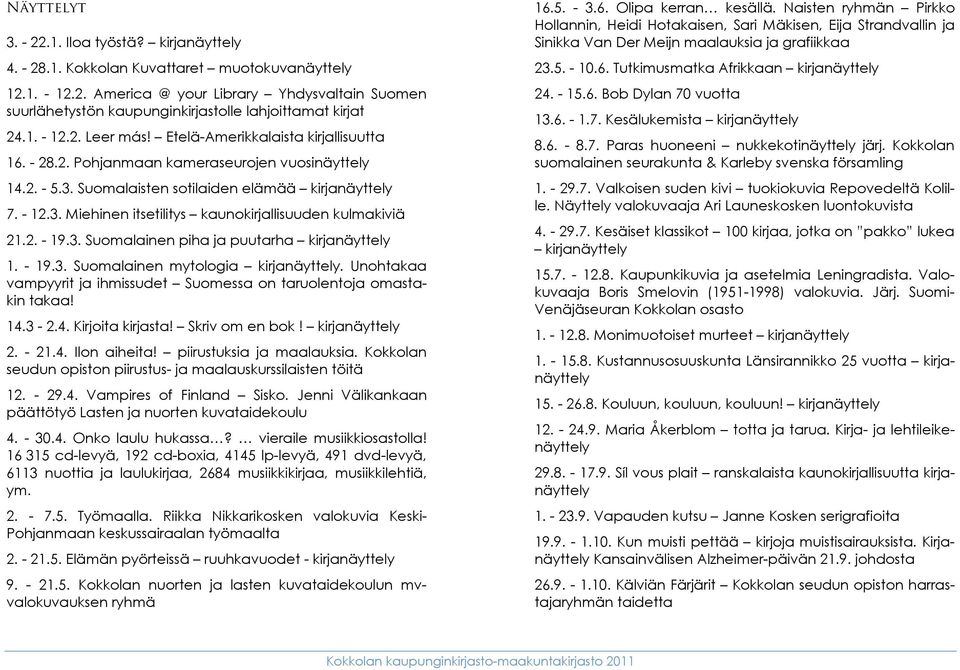 2. - 19.3. Suomalainen piha ja puutarha kirjanäyttely 1. - 19.3. Suomalainen mytologia kirjanäyttely. Unohtakaa vampyyrit ja ihmissudet Suomessa on taruolentoja omastakin takaa! 14.3-2.4. Kirjoita kirjasta!