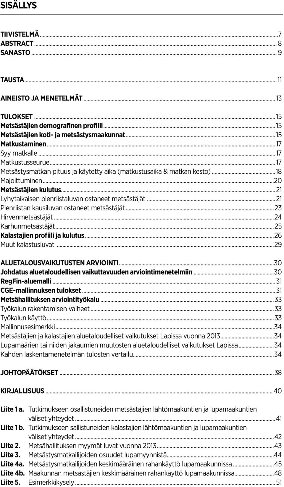 ..21 Lyhytaikaisen pienriistaluvan ostaneet metsästäjät...21 Pienriistan kausiluvan ostaneet metsästäjät...23 Hirvenmetsästäjät...24 Karhunmetsästäjät...25 Kalastajien profiili ja kulutus.