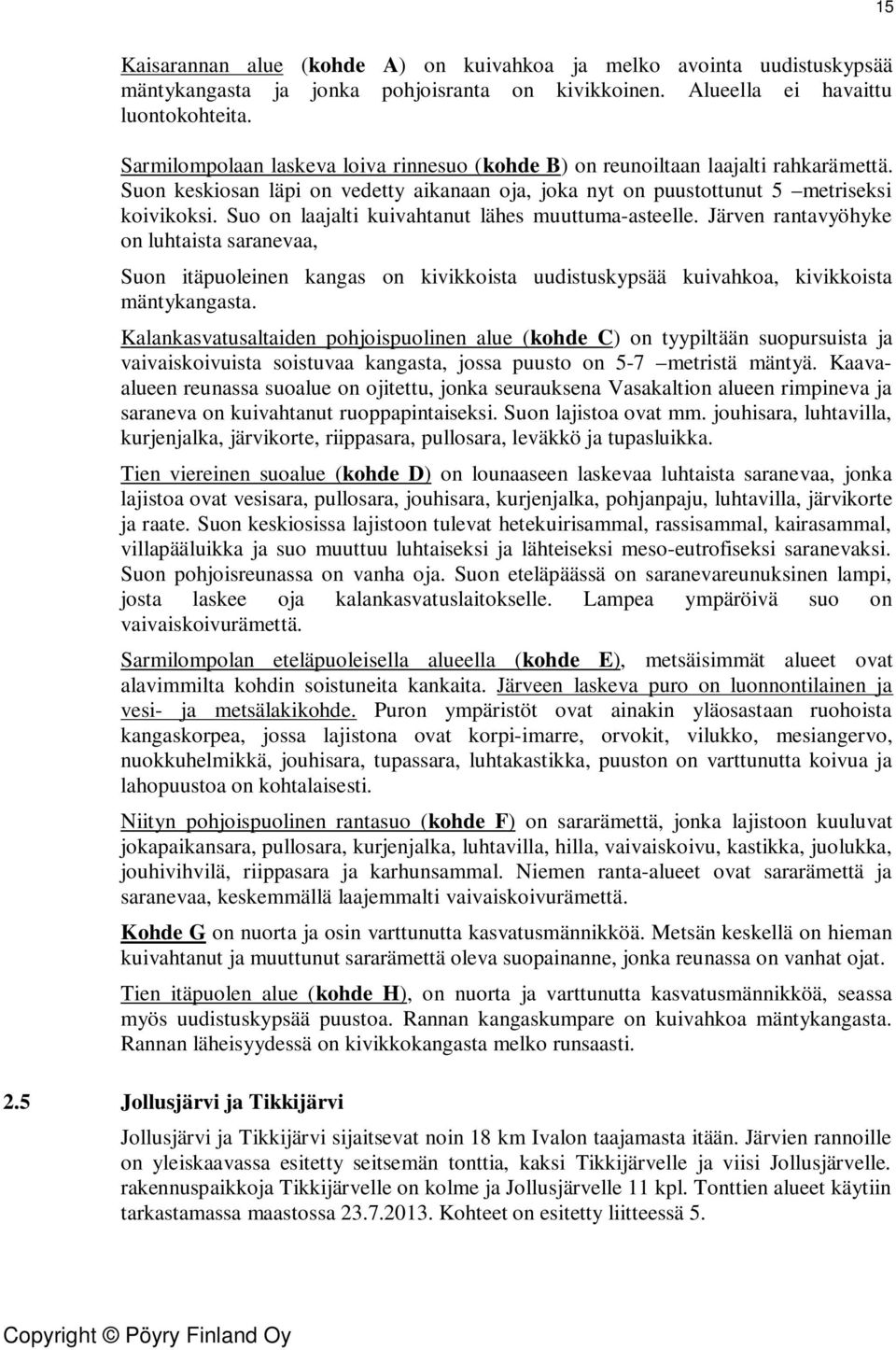 Suo on laajalti kuivahtanut lähes muuttuma-asteelle. Järven rantavyöhyke on luhtaista saranevaa, Suon itäpuoleinen kangas on kivikkoista uudistuskypsää kuivahkoa, kivikkoista mäntykangasta.