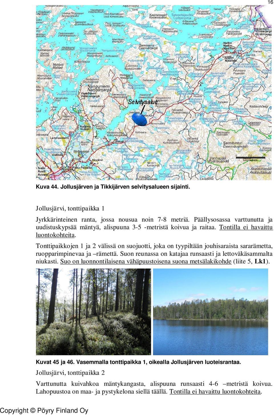 Tonttipaikkojen 1 ja 2 välissä on suojuotti, joka on tyypiltään jouhisaraista sararämetta, ruopparimpinevaa ja rämettä. Suon reunassa on katajaa runsaasti ja lettoväkäsammalta niukasti.