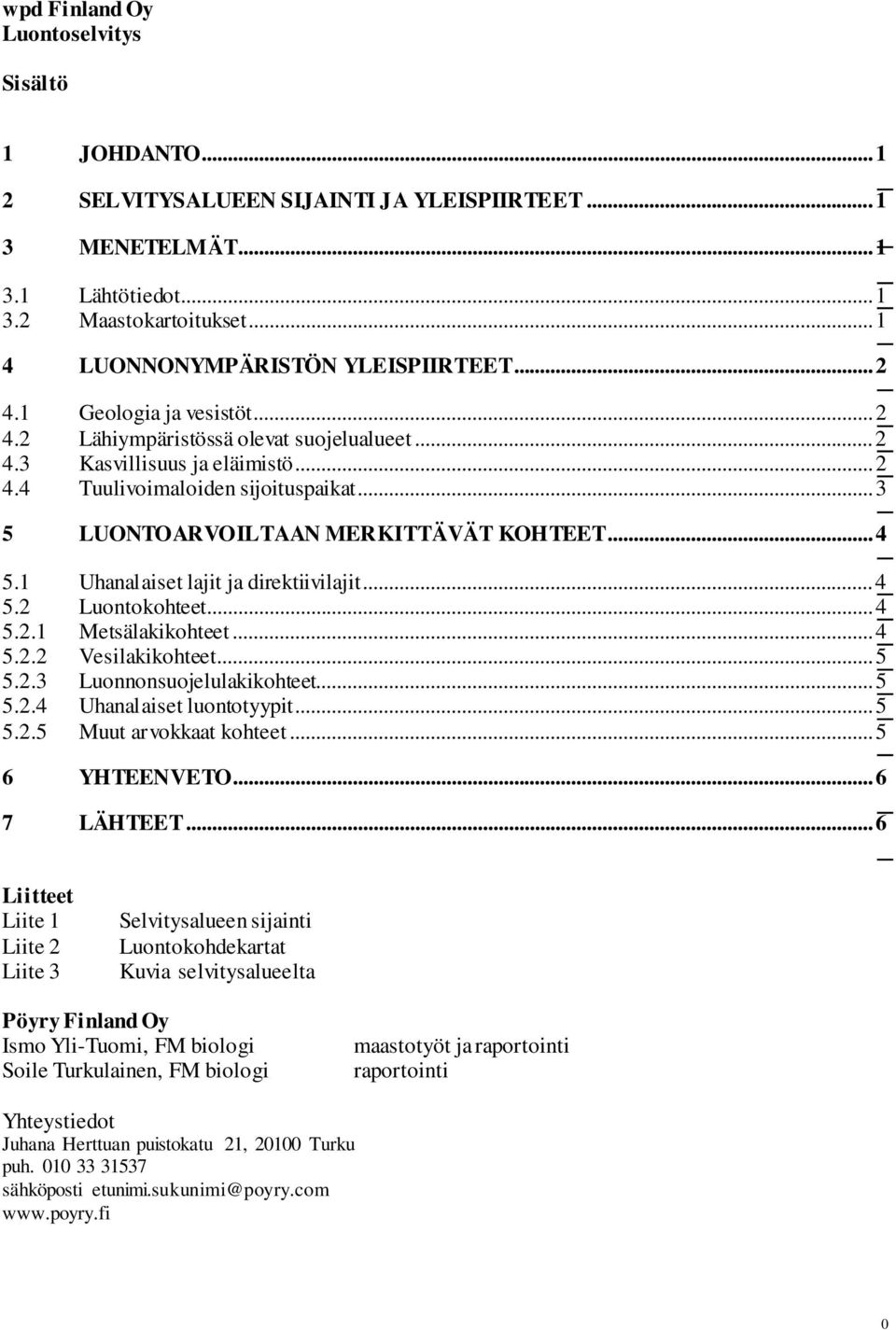 .. 3 5 LUONTOARVOILTAAN MERKITTÄVÄT KOHTEET... 4 5.1 Uhanalaiset lajit ja direktiivilajit... 4 5.2 Luontokohteet... 4 5.2.1 Metsälakikohteet... 4 5.2.2 Vesilakikohteet... 5 5.2.3 Luonnonsuojelulakikohteet.