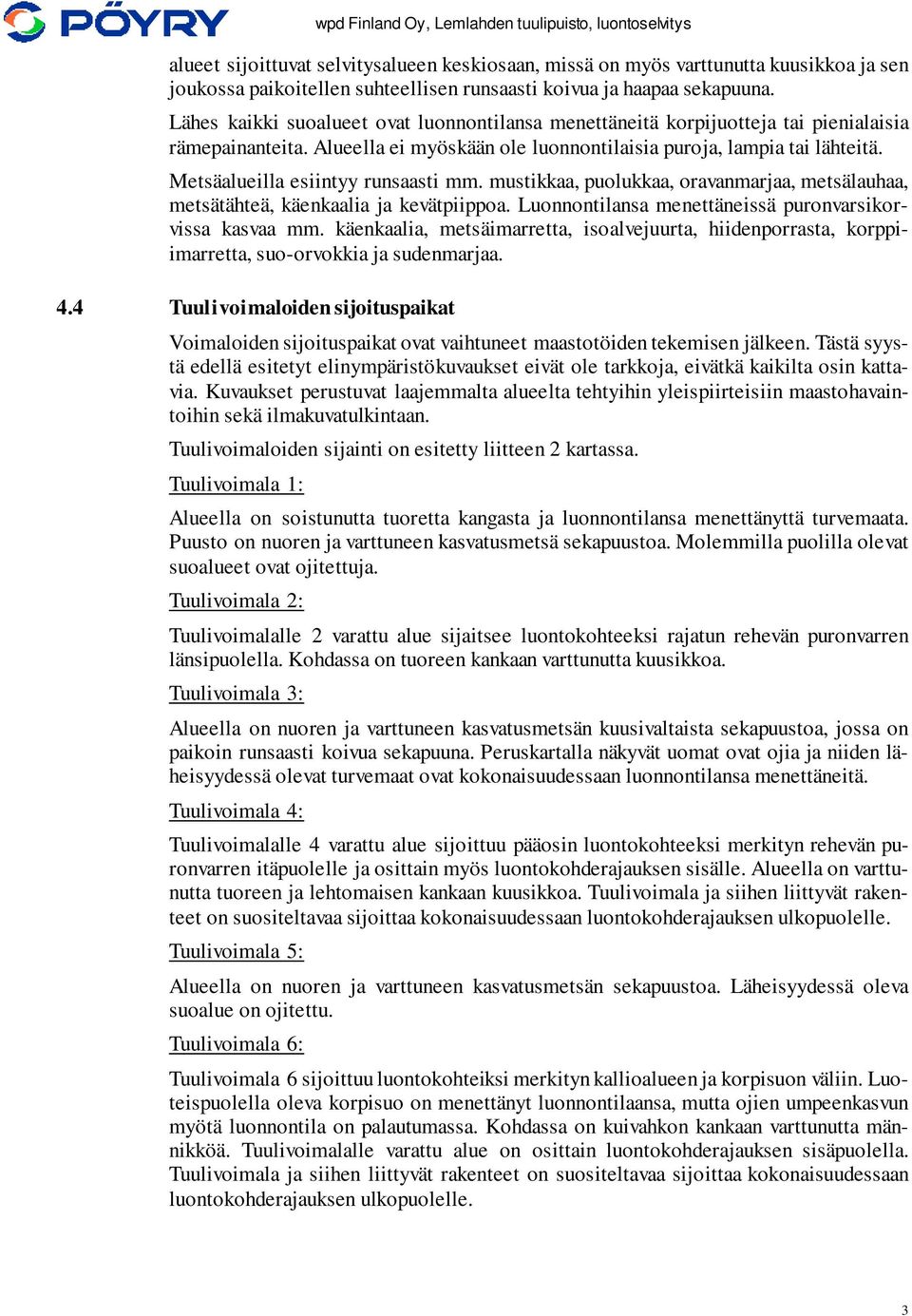 Metsäalueilla esiintyy runsaasti mm. mustikkaa, puolukkaa, oravanmarjaa, metsälauhaa, metsätähteä, käenkaalia ja kevätpiippoa. Luonnontilansa menettäneissä puronvarsikorvissa kasvaa mm.