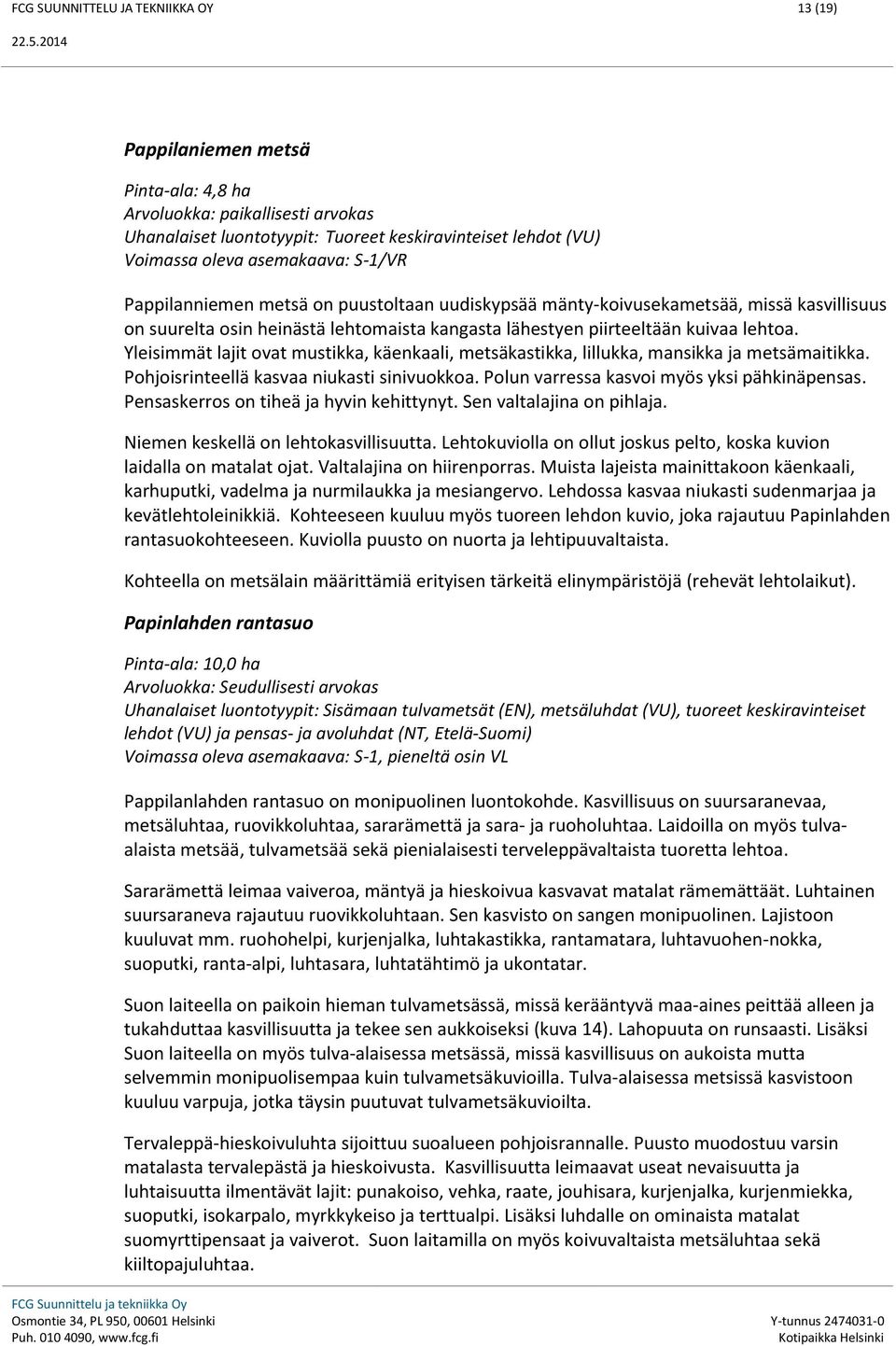 Yleisimmät lajit ovat mustikka, käenkaali, metsäkastikka, lillukka, mansikka ja metsämaitikka. Pohjoisrinteellä kasvaa niukasti sinivuokkoa. Polun varressa kasvoi myös yksi pähkinäpensas.