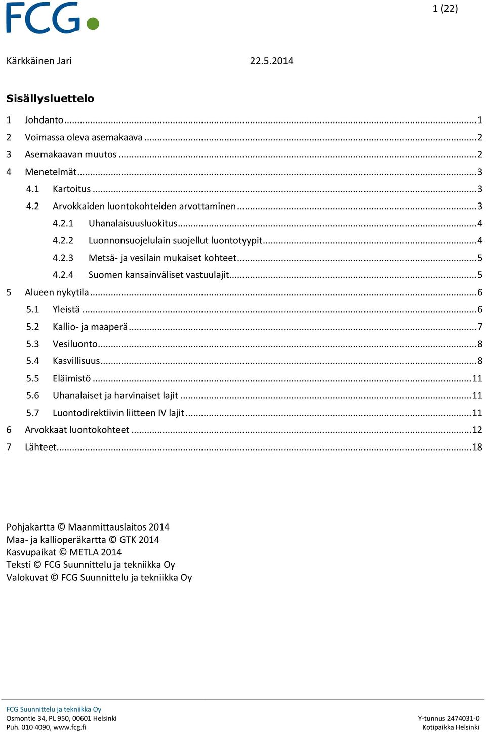 .. 5 5 Alueen nykytila... 6 5.1 Yleistä... 6 5.2 Kallio- ja maaperä... 7 5.3 Vesiluonto... 8 5.4 Kasvillisuus... 8 5.5 Eläimistö... 11 5.6 Uhanalaiset ja harvinaiset lajit... 11 5.7 Luontodirektiivin liitteen IV lajit.