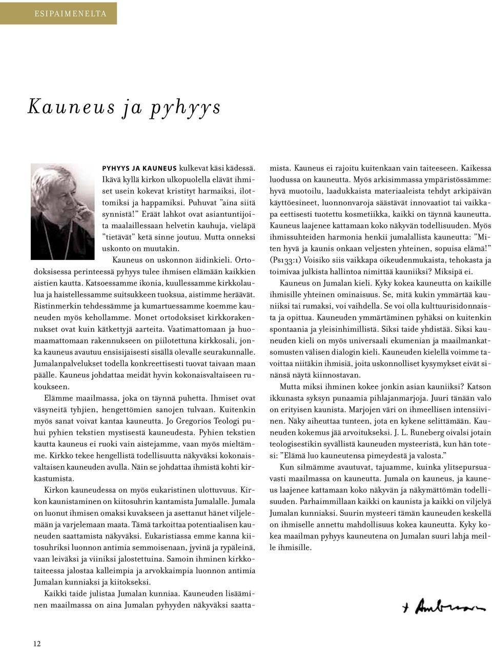 Ortodoksisessa perinteessä pyhyys tulee ihmisen elämään kaikkien aistien kautta. Katsoessamme ikonia, kuullessamme kirkkolaulua ja haistellessamme suitsukkeen tuoksua, aistimme heräävät.