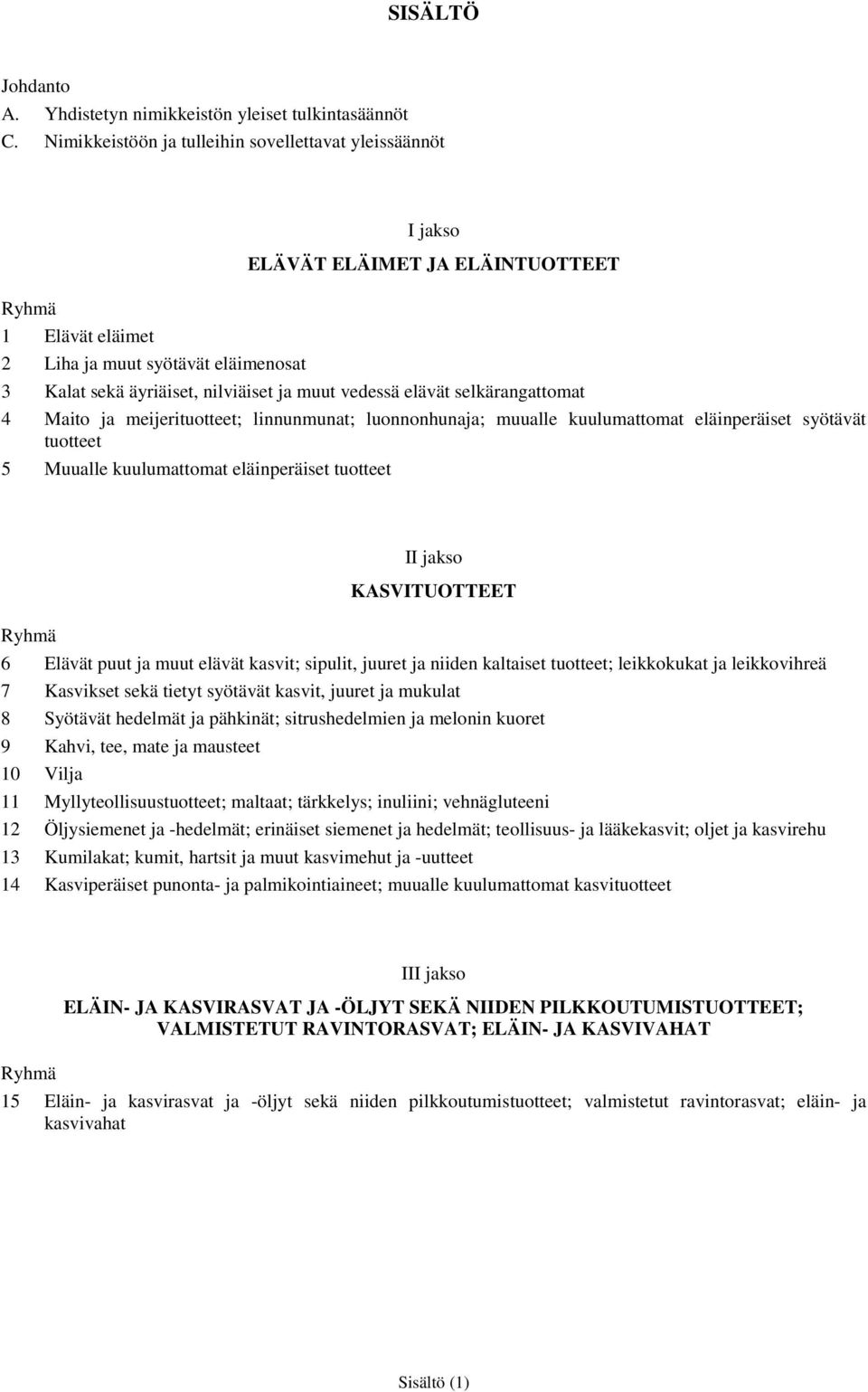 selkärangattomat 4 Maito meijerituotteet; linnunmunat; luonnonhuna; muualle kuulumattomat eläinperäiset syötävät tuotteet 5 Muualle kuulumattomat eläinperäiset tuotteet II kso KASVITUOTTEET Ryhmä 6