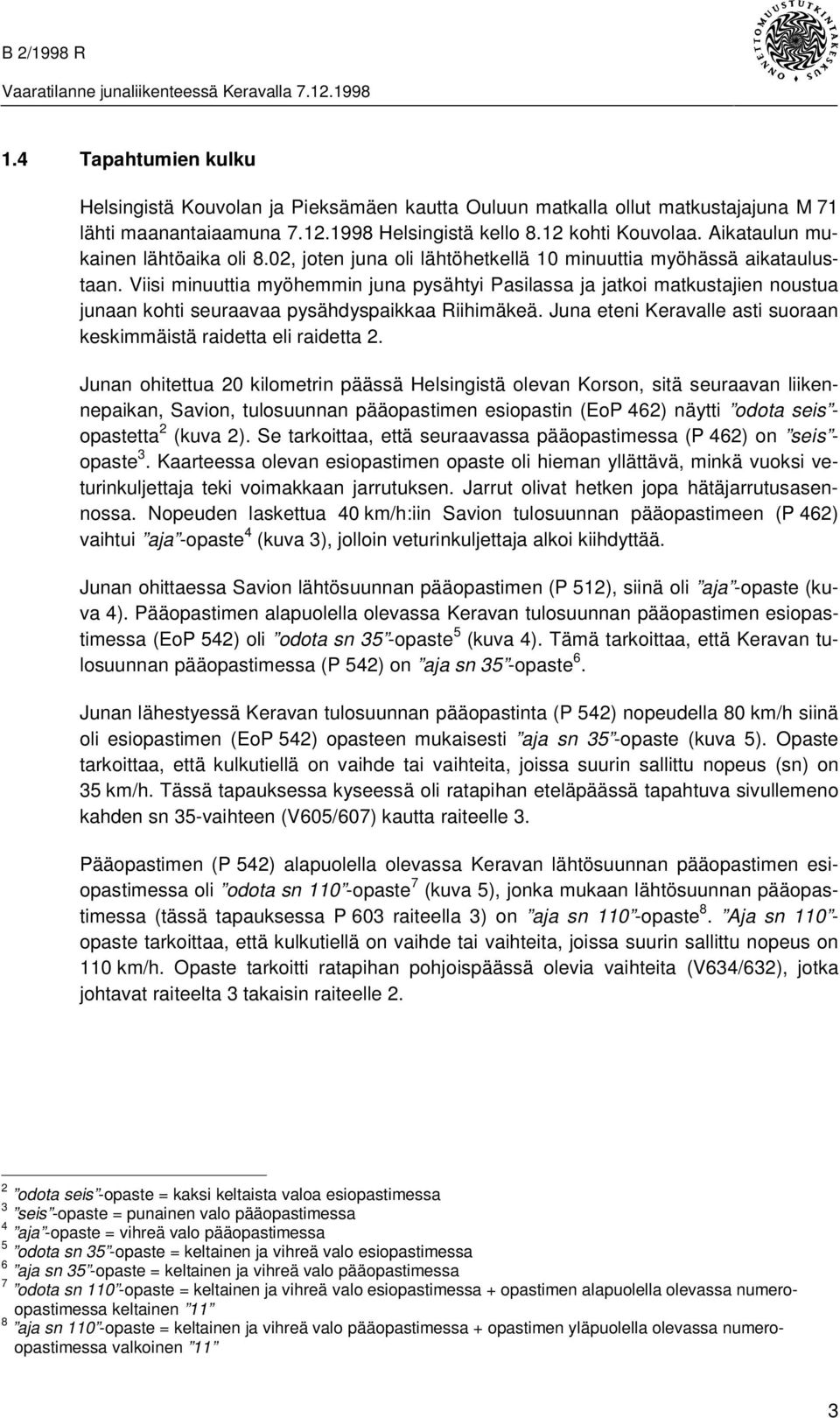 Viisi minuuttia myöhemmin juna pysähtyi Pasilassa ja jatkoi matkustajien noustua junaan kohti seuraavaa pysähdyspaikkaa Riihimäkeä.