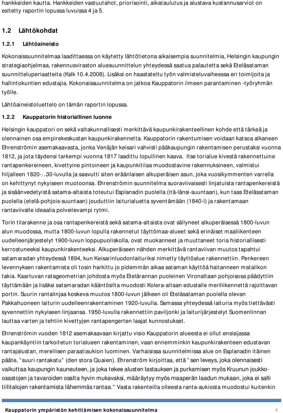 1 Lähtöaineisto Kokonaissuunnitelmaa laadittaessa on käytetty lähtötietona aikaisempia suunnitelmia, Helsingin kaupungin strategiaohjelmaa, rakennusviraston aluesuunnittelun yhteydessä saatua