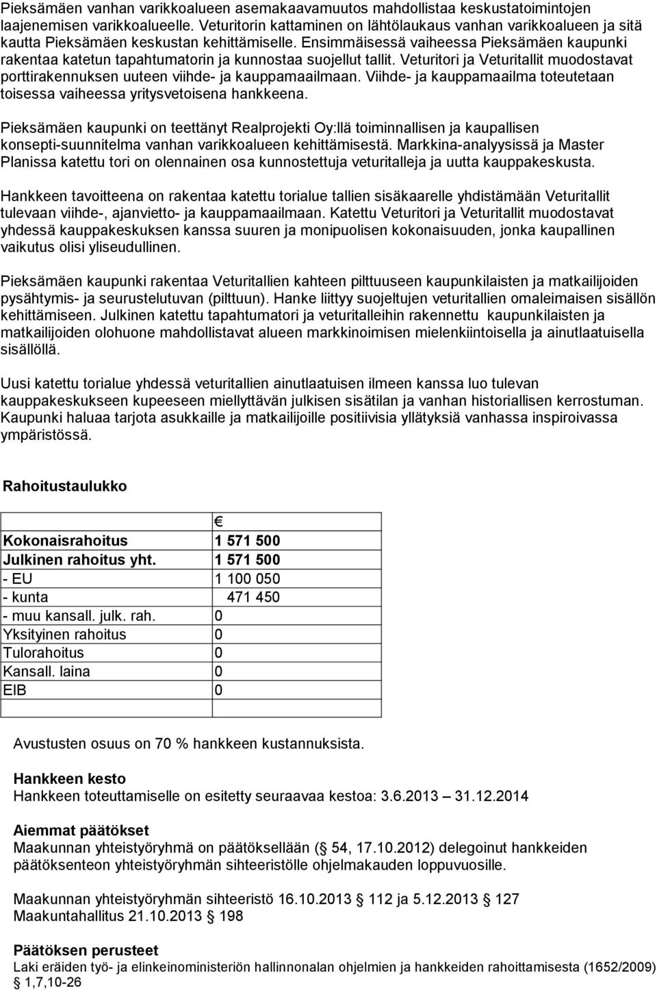 Ensimmäisessä vaiheessa Pieksämäen kaupunki rakentaa katetun tapahtumatorin ja kunnostaa suojellut tallit. Veturitori ja Veturitallit muodostavat porttirakennuksen uuteen viihde- ja kauppamaailmaan.