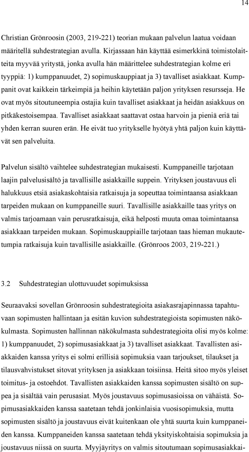 Kumppanit ovat kaikkein tärkeimpiä ja heihin käytetään paljon yrityksen resursseja. He ovat myös sitoutuneempia ostajia kuin tavalliset asiakkaat ja heidän asiakkuus on pitkäkestoisempaa.