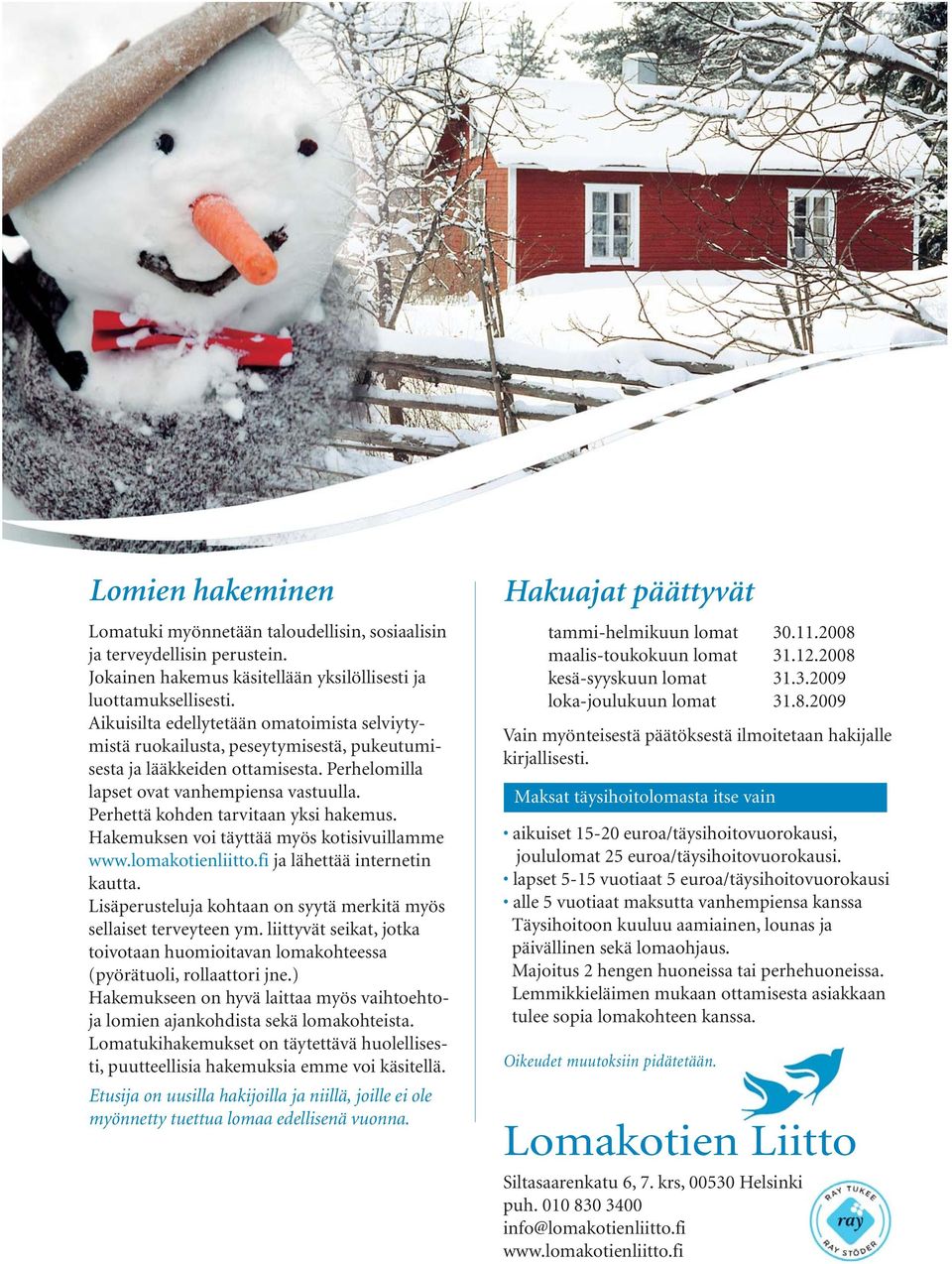Perhettä kohden tarvitaan yksi hakemus. Hakemuksen voi täyttää myös kotisivuillamme www.lomakotienliitto.fi ja lähettää internetin kautta.