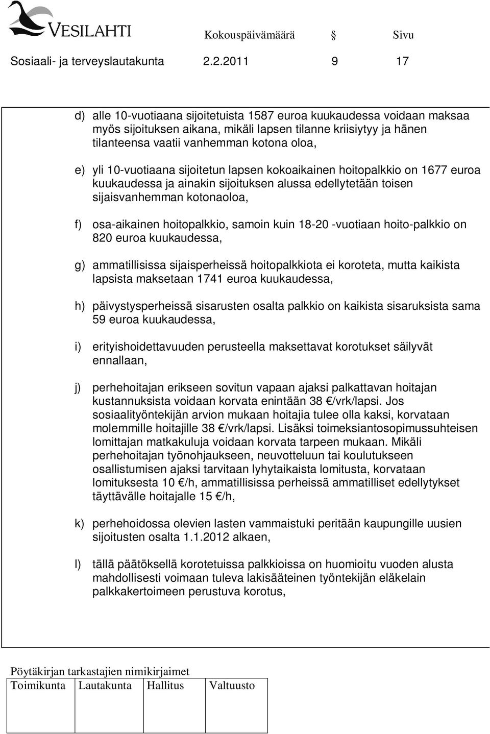 yli 10-vuotiaana sijoitetun lapsen kokoaikainen hoitopalkkio on 1677 euroa kuukaudessa ja ainakin sijoituksen alussa edellytetään toisen sijaisvanhemman kotonaoloa, f) osa-aikainen hoitopalkkio,