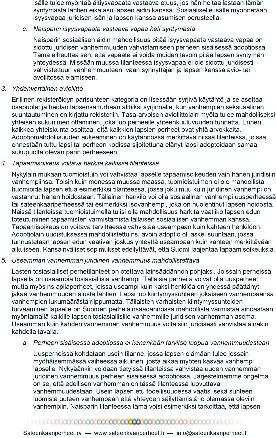 Naisparin isyysvapaata vastaava vapaa heti syntymästä Naisparin sosiaalisen äidin mahdollisuus pitää isyysvapaata vastaava vapaa on sidottu juridisen vanhemmuuden vahvistamiseen perheen sisäisessä