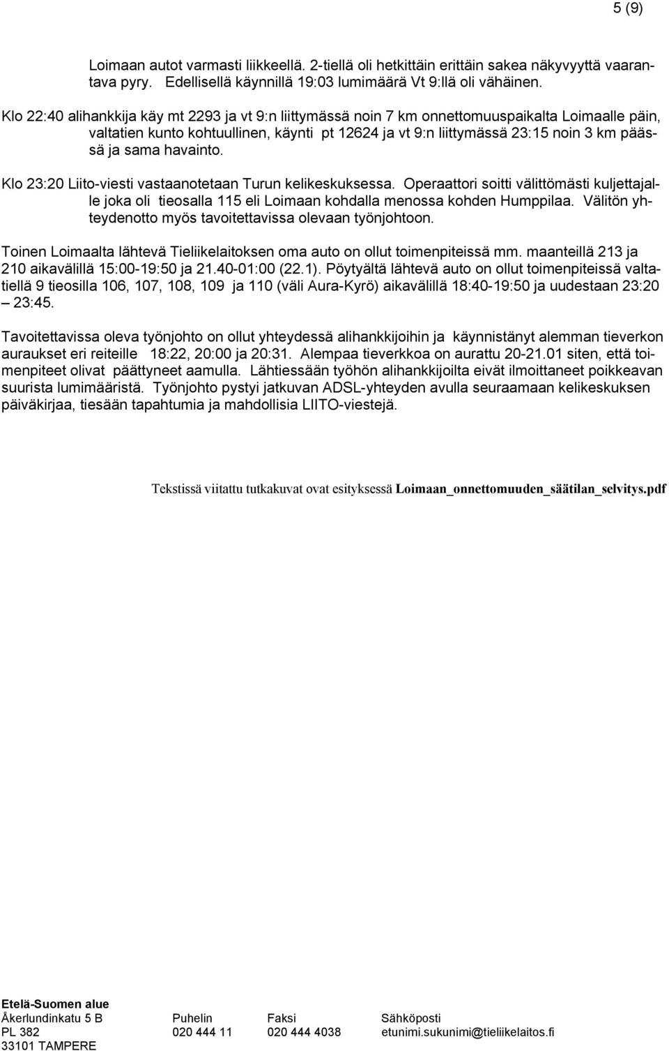 sama havainto. Klo 23:20 Liito-viesti vastaanotetaan Turun kelikeskuksessa. Operaattori soitti välittömästi kuljettajalle joka oli tieosalla 115 eli Loimaan kohdalla menossa kohden Humppilaa.