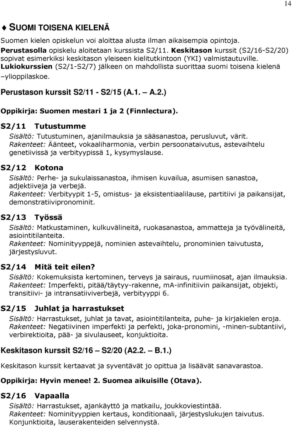 Lukiokurssien (S2/1-S2/7) jälkeen on mahdollista suorittaa suomi toisena kielenä ylioppilaskoe. Perustason kurssit S2/11 - S2/15 (A.1. A.2.) Oppikirja: Suomen mestari 1 ja 2 (Finnlectura).