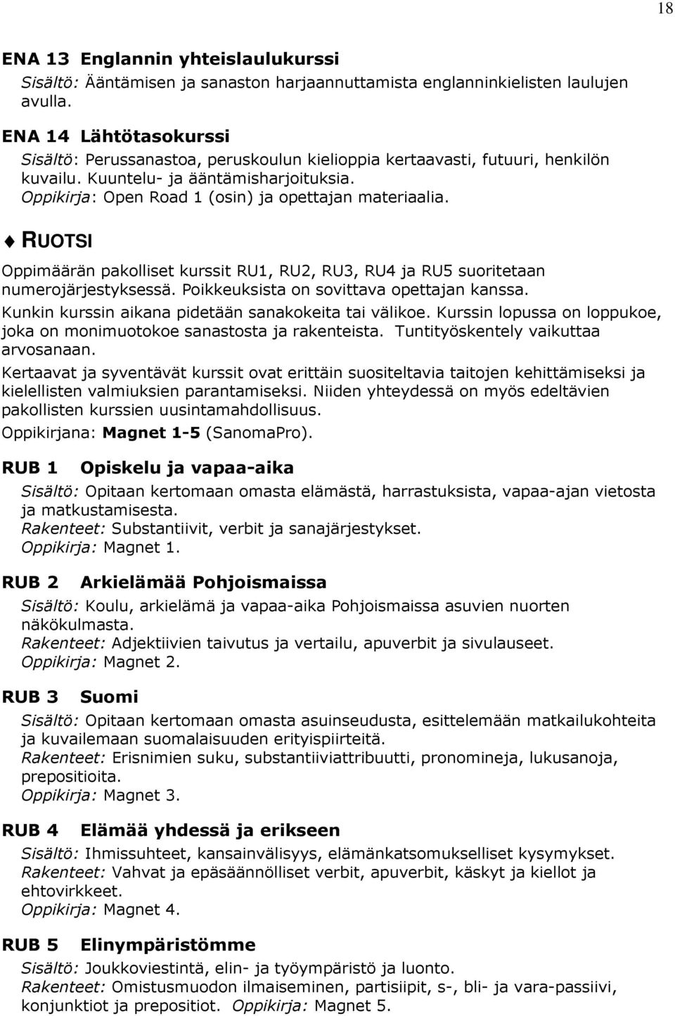 RUOTSI Oppimäärän pakolliset kurssit RU1, RU2, RU3, RU4 ja RU5 suoritetaan numerojärjestyksessä. Poikkeuksista on sovittava opettajan kanssa. Kunkin kurssin aikana pidetään sanakokeita tai välikoe.