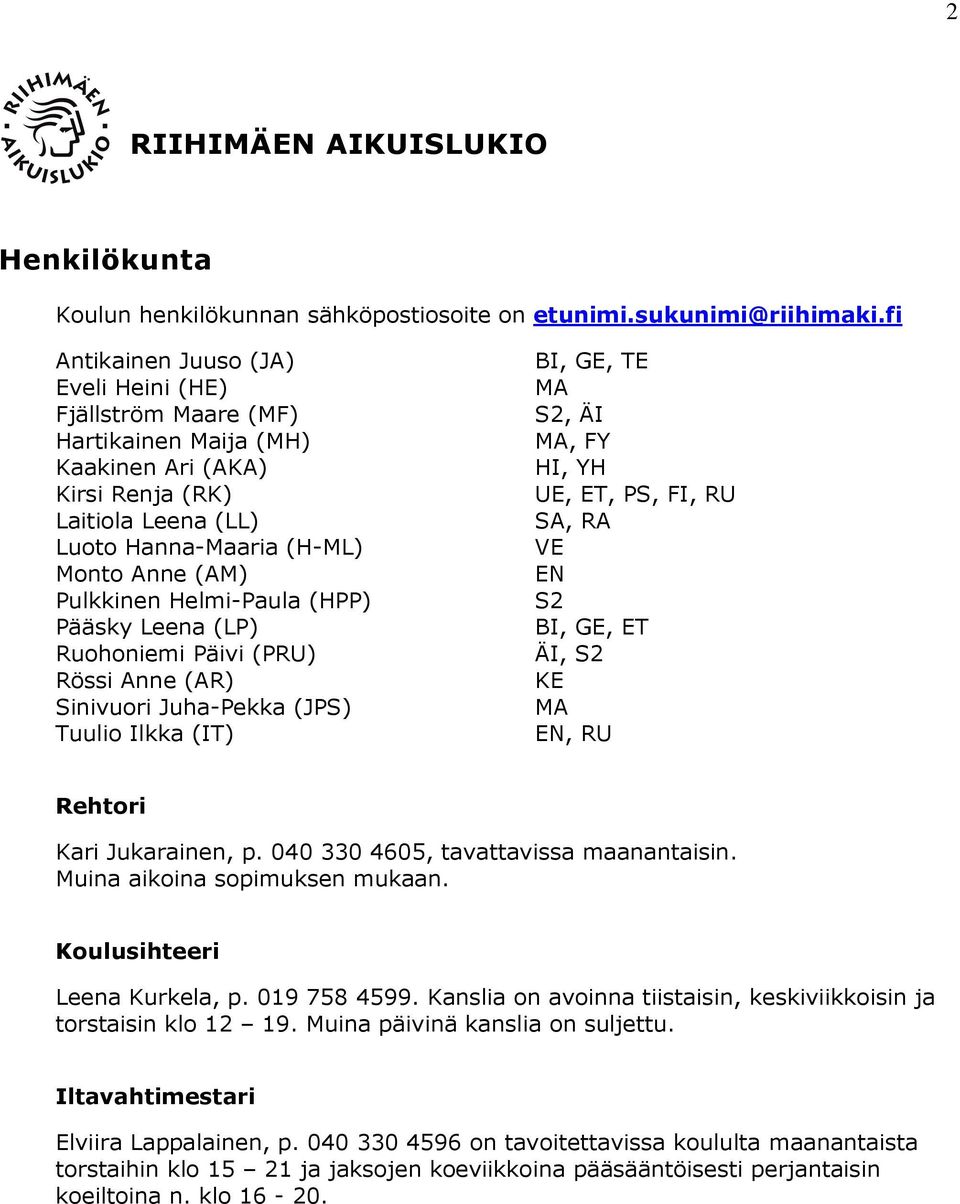 Helmi-Paula (HPP) Pääsky Leena (LP) Ruohoniemi Päivi (PRU) Rössi Anne (AR) Sinivuori Juha-Pekka (JPS) Tuulio Ilkka (IT) BI, GE, TE MA S2, ÄI MA, FY HI, YH UE, ET, PS, FI, RU SA, RA VE EN S2 BI, GE,